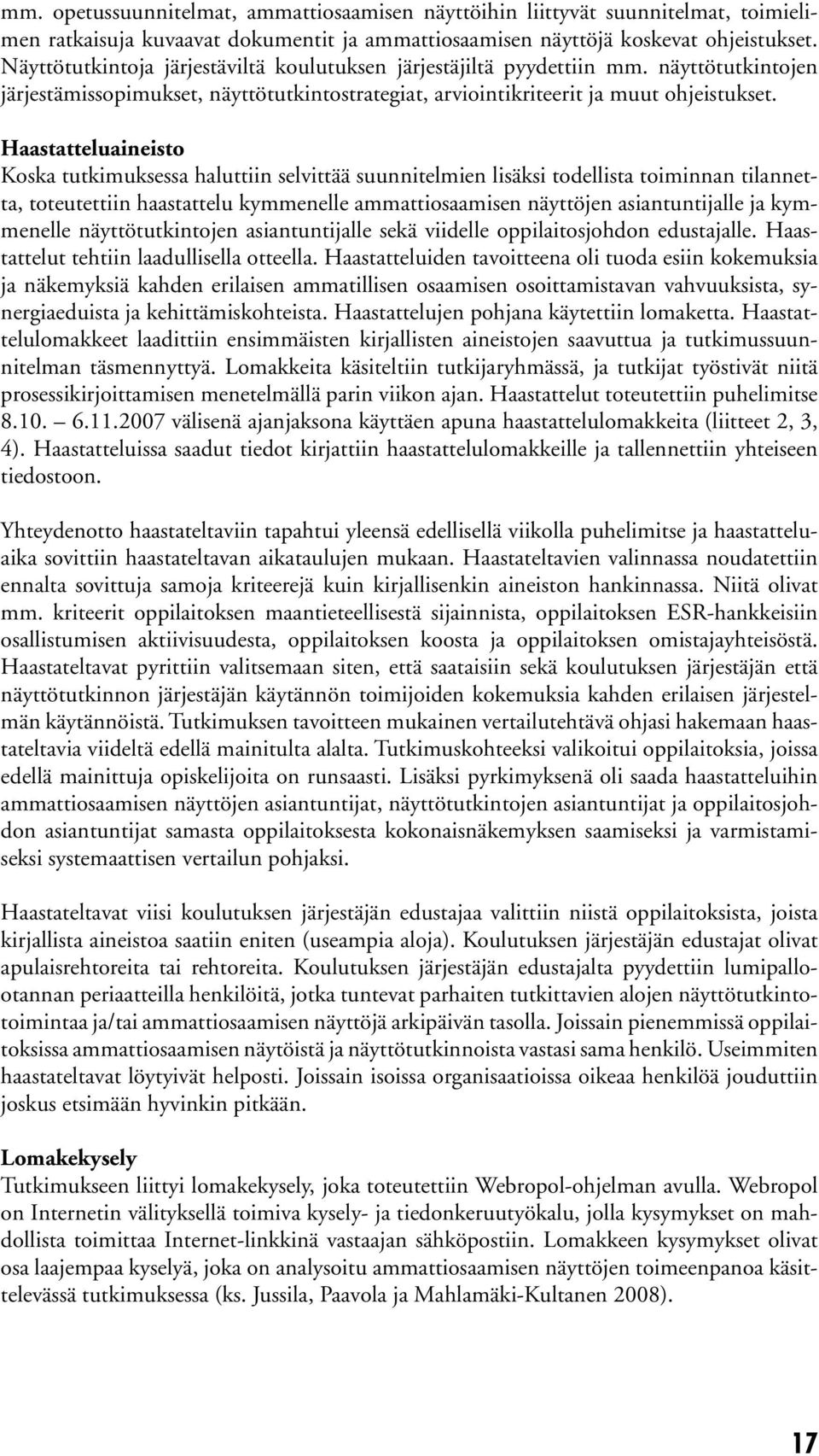 Haastatteluaineisto Koska tutkimuksessa haluttiin selvittää suunnitelmien lisäksi todellista toiminnan tilannetta, toteutettiin haastattelu kymmenelle ammattiosaamisen näyttöjen asiantuntijalle ja