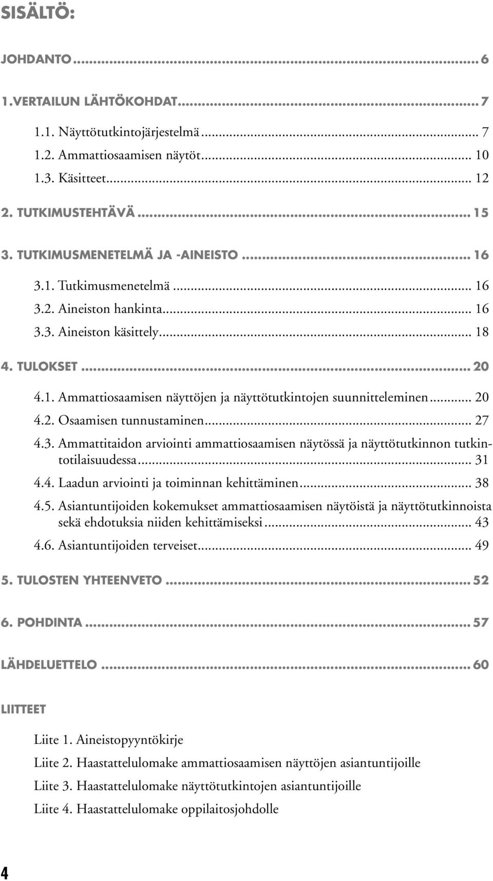 .. 20 4.2. Osaamisen tunnustaminen... 27 4.3. Ammattitaidon arviointi ammattiosaamisen näytössä ja näyttötutkinnon tutkintotilaisuudessa... 31 4.4. Laadun arviointi ja toiminnan kehittäminen... 38 4.