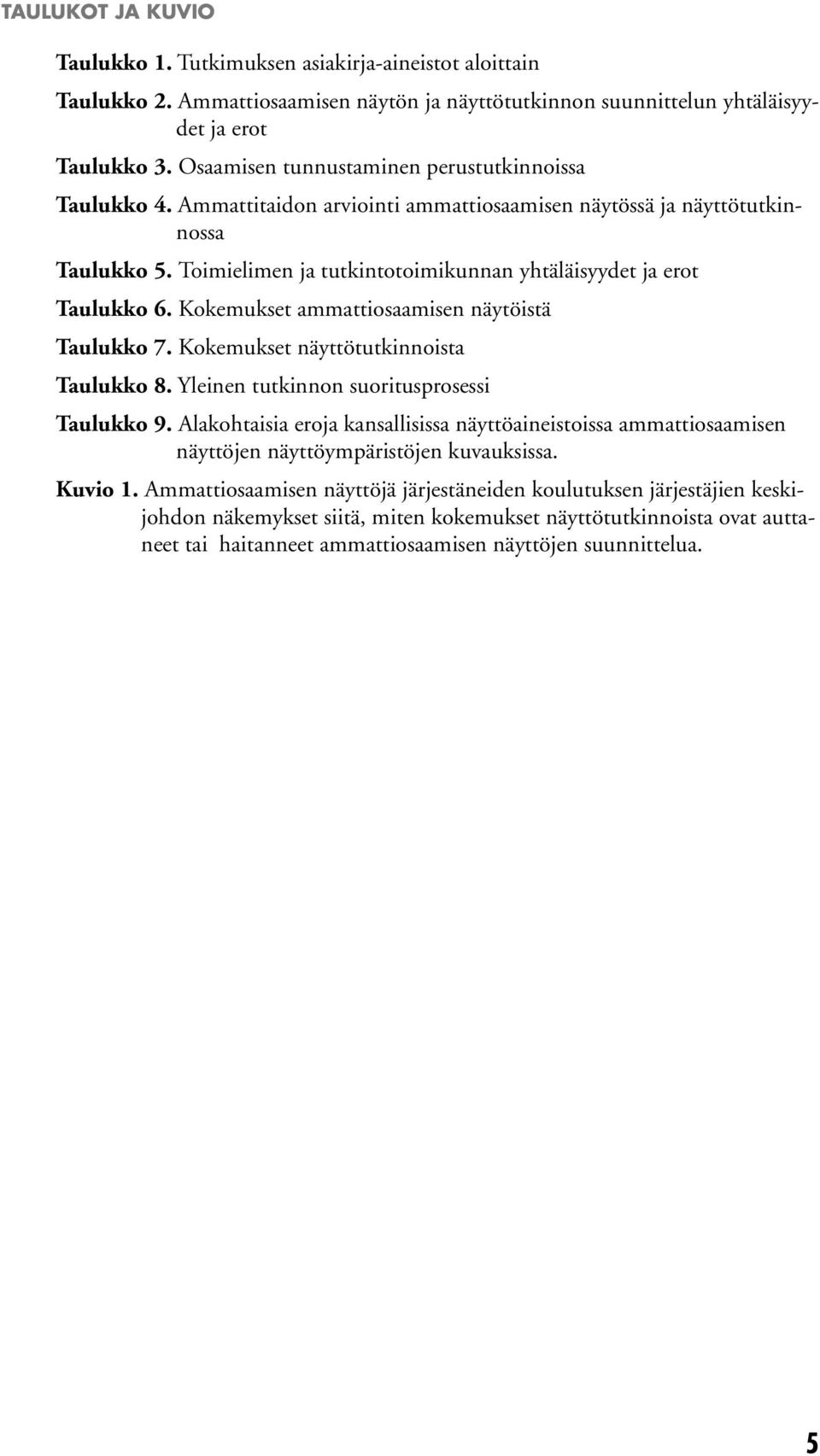 Toimielimen ja tutkintotoimikunnan yhtäläisyydet ja erot Taulukko 6. Kokemukset ammattiosaamisen näytöistä Taulukko 7. Kokemukset näyttötutkinnoista Taulukko 8.