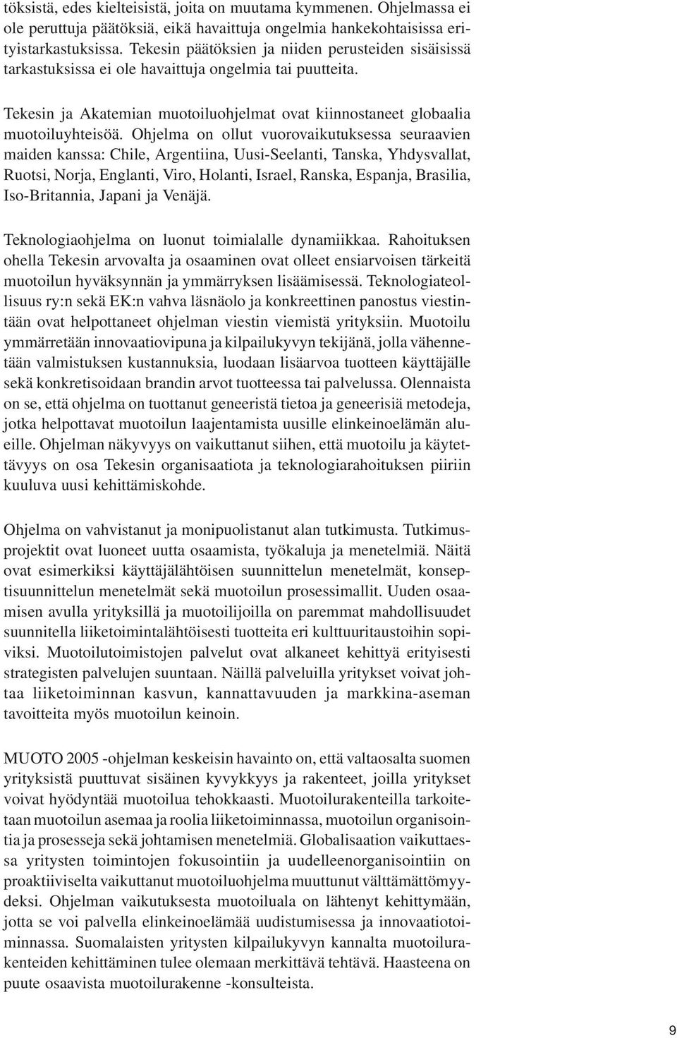 Ohjelma on ollut vuorovaikutuksessa seuraavien maiden kanssa: Chile, Argentiina, Uusi-Seelanti, Tanska, Yhdysvallat, Ruotsi, Norja, Englanti, Viro, Holanti, Israel, Ranska, Espanja, Brasilia,