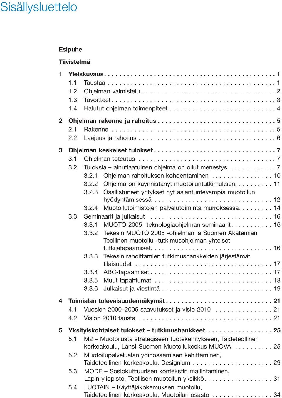 ..10 3.2.2 Ohjelma on käynnistänyt muotoiluntutkimuksen....11 3.2.3 Osallistuneet yritykset nyt asiantuntevampia muotoilun hyödyntämisessä...12 3.2.4 Muotoilutoimistojen palvelutoiminta murroksessa.