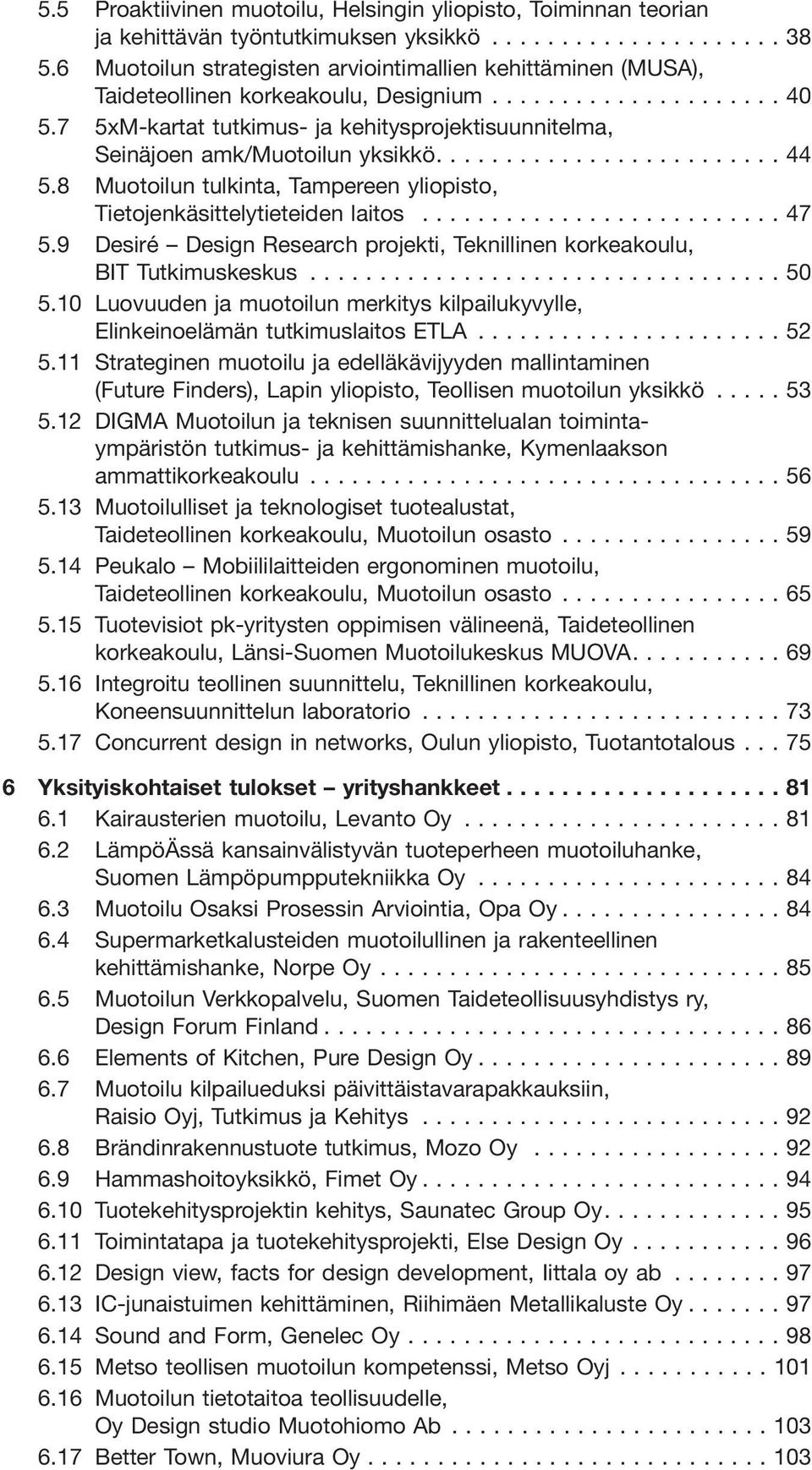 8 Muotoilun tulkinta, Tampereen yliopisto, Tietojenkäsittelytieteiden laitos...47 5.9 Desiré Design Research projekti, Teknillinen korkeakoulu, BIT Tutkimuskeskus...50 5.