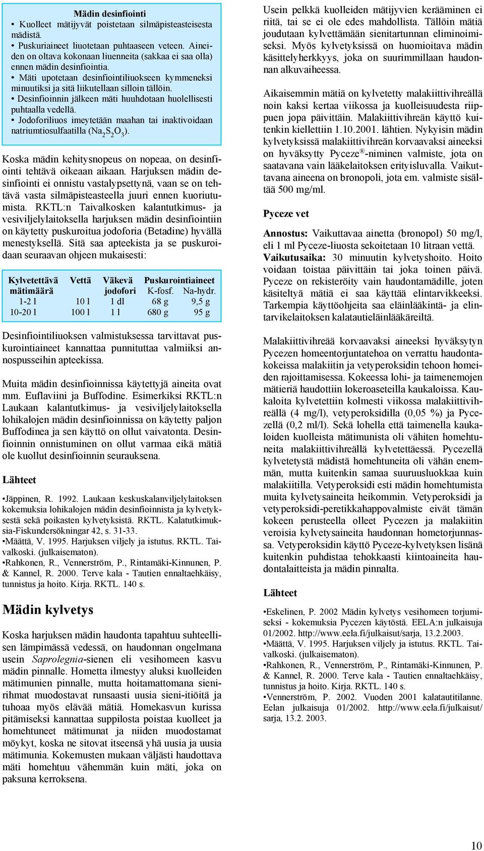 Desinfioinnin jälkeen mäti huuhdotaan huolellisesti puhtaalla vedellä. Jodoforiliuos imeytetään maahan tai inaktivoidaan natriumtiosulfaatilla (Na 2 S 2 O 3 ).