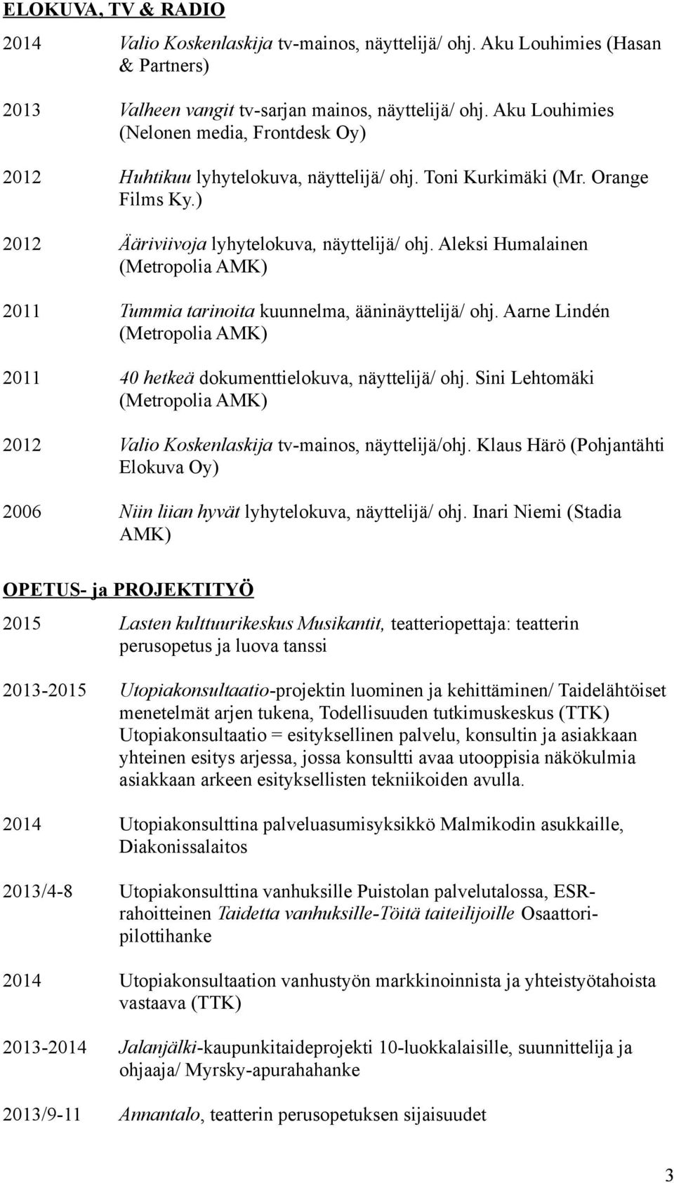 Aleksi Humalainen (Metropolia AMK) 2011 Tummia tarinoita kuunnelma, ääninäyttelijä/ ohj. Aarne Lindén (Metropolia AMK) 2011 40 hetkeä dokumenttielokuva, näyttelijä/ ohj.