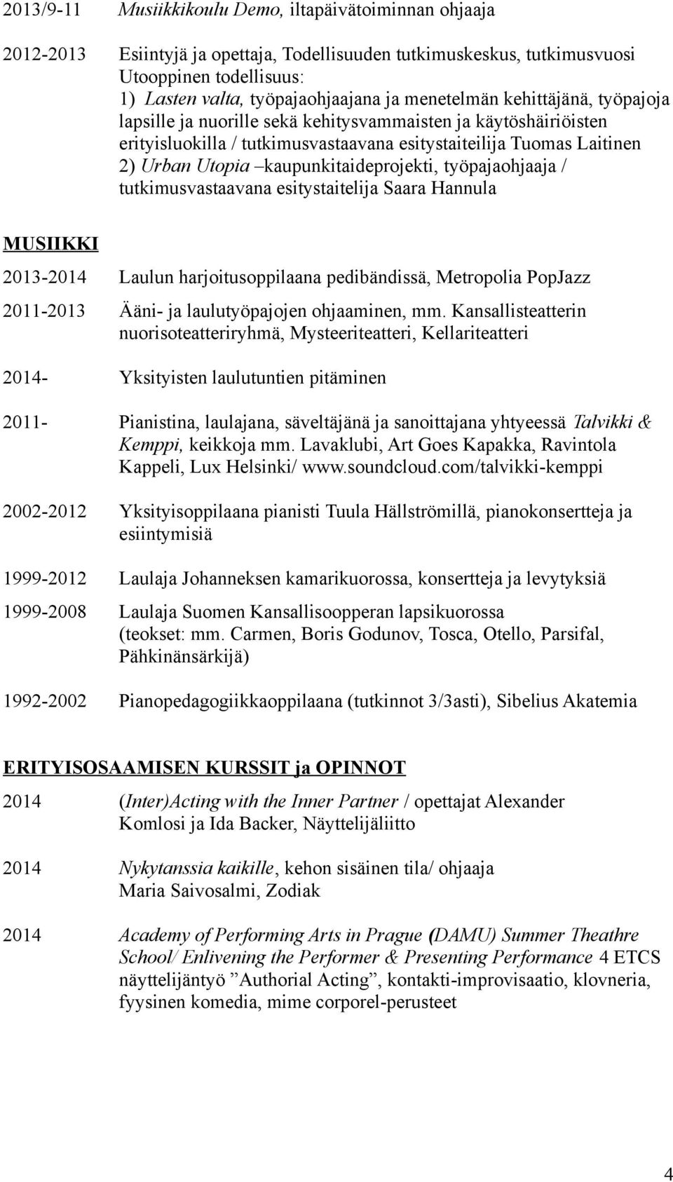 kaupunkitaideprojekti, työpajaohjaaja / tutkimusvastaavana esitystaitelija Saara Hannula MUSIIKKI 2013-2014 Laulun harjoitusoppilaana pedibändissä, Metropolia PopJazz 2011-2013 Ääni- ja