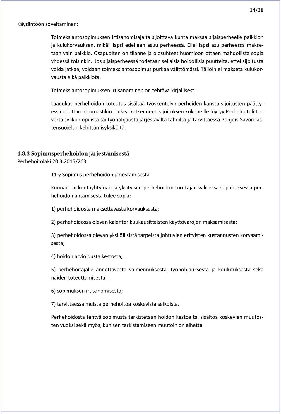 Jos sijaisperheessä todetaan sellaisia hoidollisia puutteita, ettei sijoitusta voida jatkaa, voidaan toimeksiantosopimus purkaa välittömästi. Tällöin ei makseta kulukorvausta eikä palkkiota.