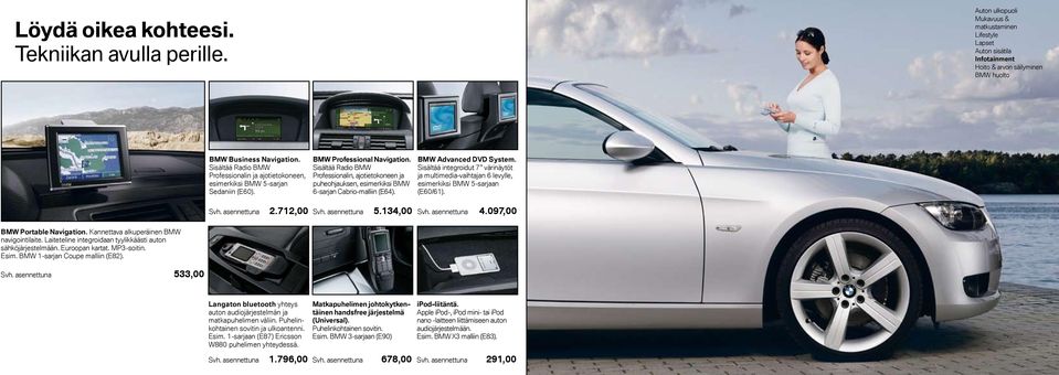 134,00 BMW Advanced DVD System. Sisältää integroidut 7 värinäytöt ja multimedia-vaihtajan 6 levylle, esimerkiksi BMW 5-sarjaan (E60/61). Svh. asennettuna 4.097,00 BMW Portable Navigation.