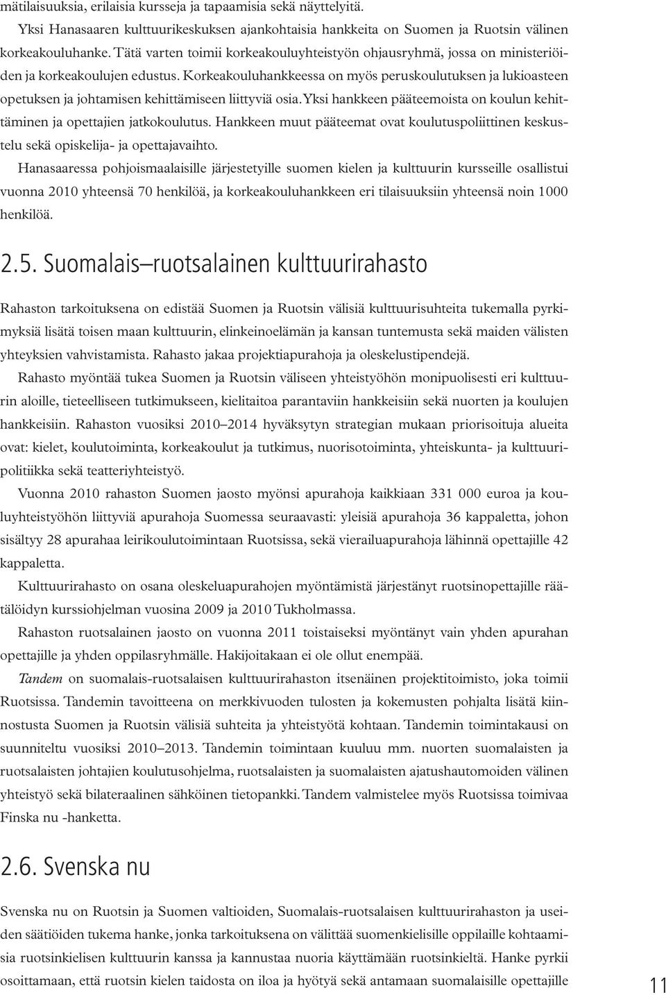 Korkeakouluhankkeessa on myös peruskoulutuksen ja lukioasteen opetuksen ja johtamisen kehittämiseen liittyviä osia. Yksi hankkeen pääteemoista on koulun kehittäminen ja opettajien jatkokoulutus.