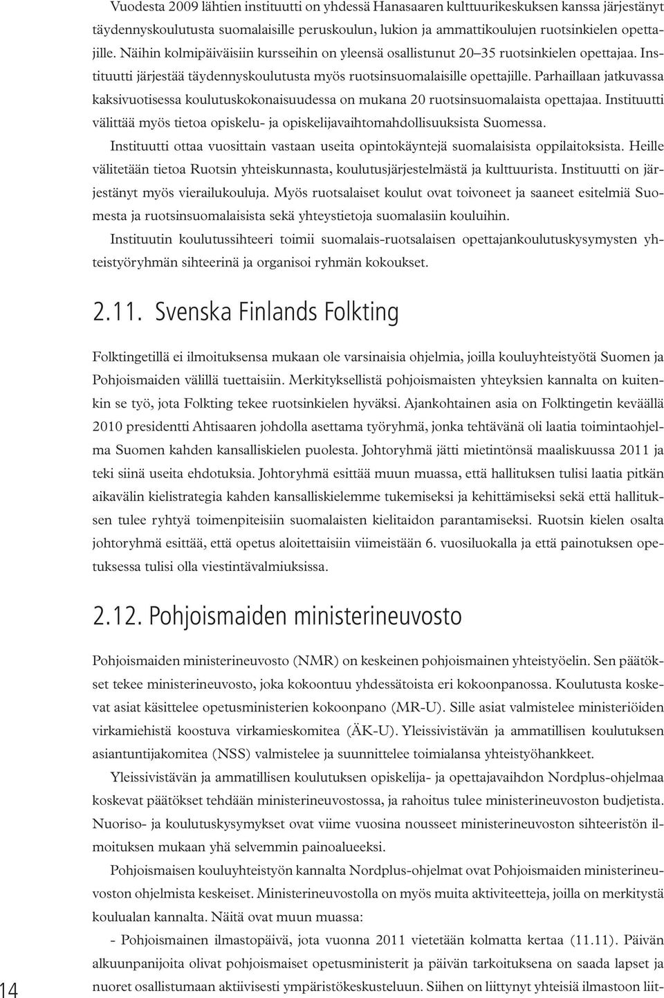 Parhaillaan jatkuvassa kaksivuotisessa koulutuskokonaisuudessa on mukana 20 ruotsinsuomalaista opettajaa. Instituutti välittää myös tietoa opiskelu- ja opiskelijavaihtomahdollisuuksista Suomessa.