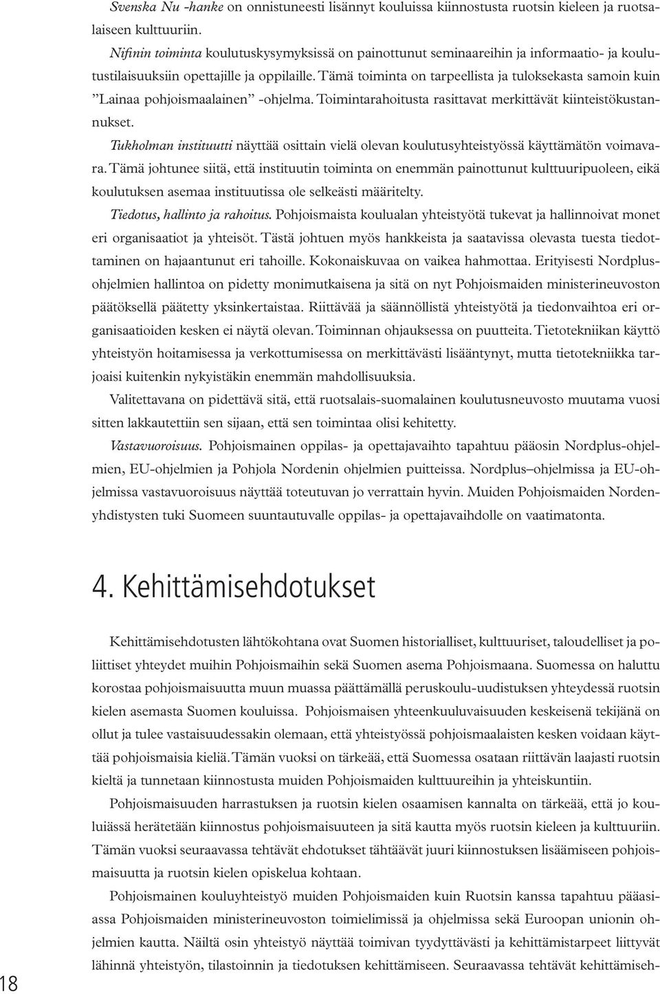 Tämä toiminta on tarpeellista ja tuloksekasta samoin kuin Lainaa pohjoismaalainen -ohjelma. Toimintarahoitusta rasittavat merkittävät kiinteistökustannukset.