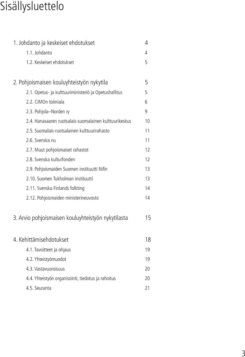 Muut pohjoismaiset rahastot 12 2.8. Svenska kulturfonden 12 2.9. Pohjoismaiden Suomen instituutti Nifi n 13 2.10. Suomen Tukholman instituutti 13 2.11. Svenska Finlands folkting 14 2.12. Pohjoismaiden ministerineuvosto 14 3.