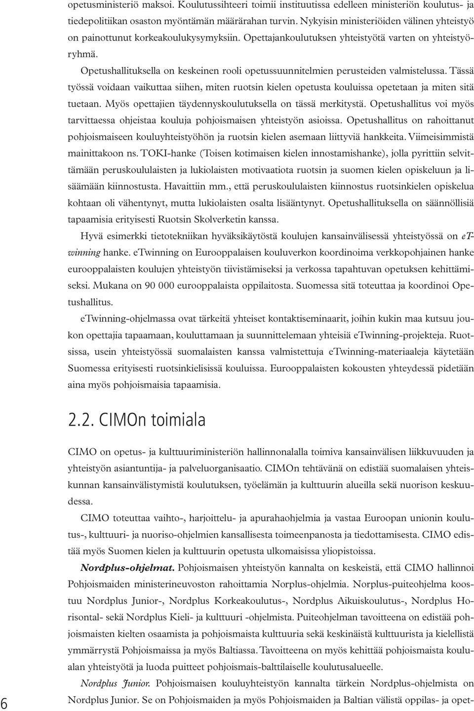 Opetushallituksella on keskeinen rooli opetussuunnitelmien perusteiden valmistelussa. Tässä työssä voidaan vaikuttaa siihen, miten ruotsin kielen opetusta kouluissa opetetaan ja miten sitä tuetaan.