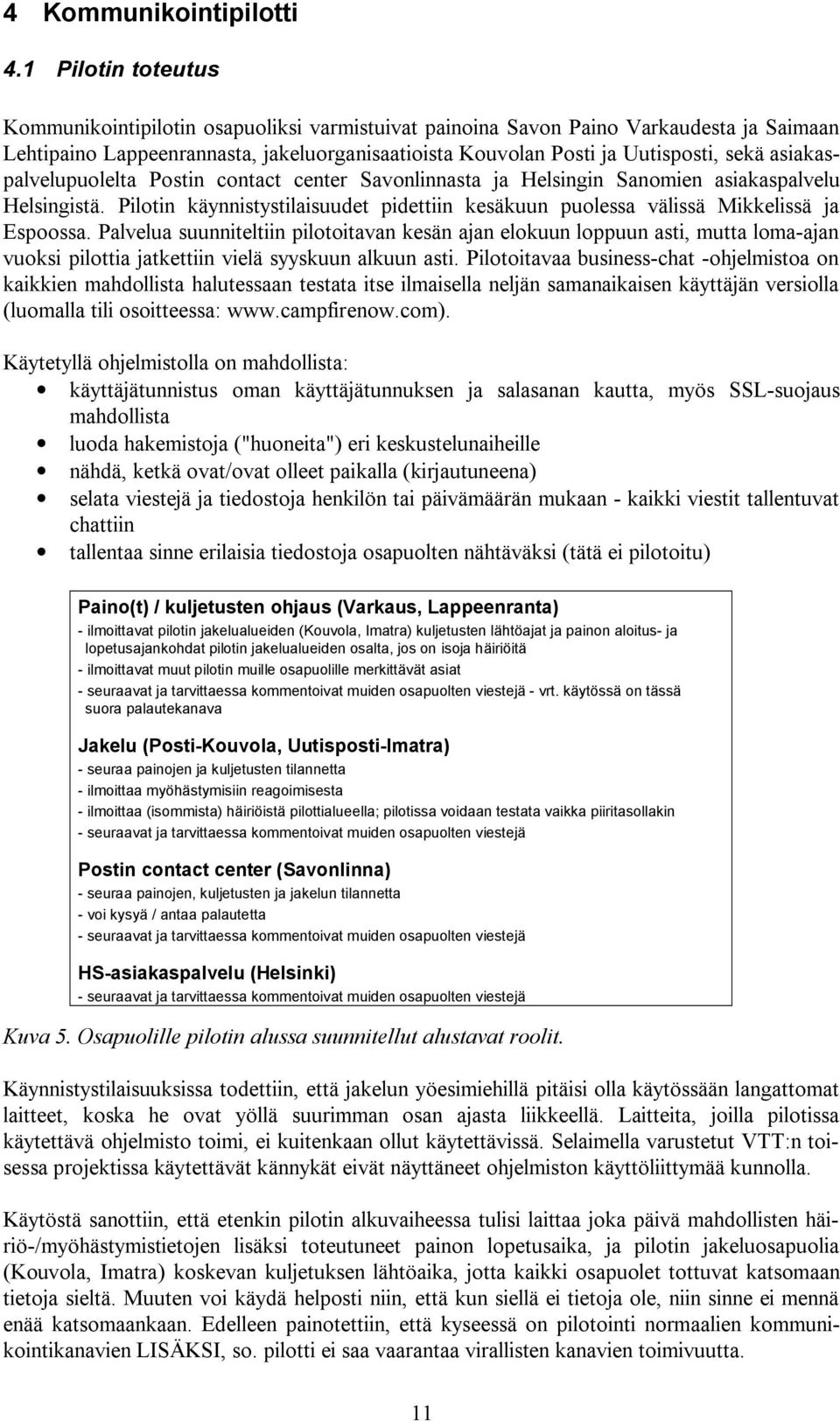 asiakaspalvelupuolelta Postin contact center Savonlinnasta ja Helsingin Sanomien asiakaspalvelu Helsingistä. Pilotin käynnistystilaisuudet pidettiin kesäkuun puolessa välissä Mikkelissä ja Espoossa.