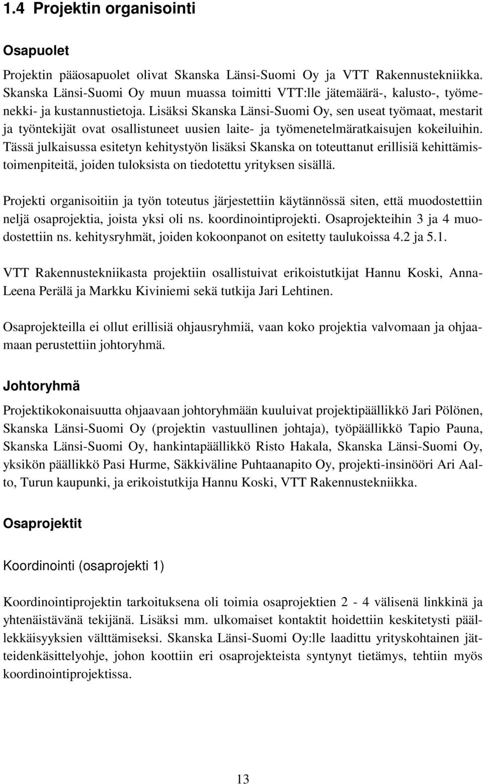 Lisäksi Skanska Länsi-Suomi Oy, sen useat työmaat, mestarit ja työntekijät ovat osallistuneet uusien laite- ja työmenetelmäratkaisujen kokeiluihin.