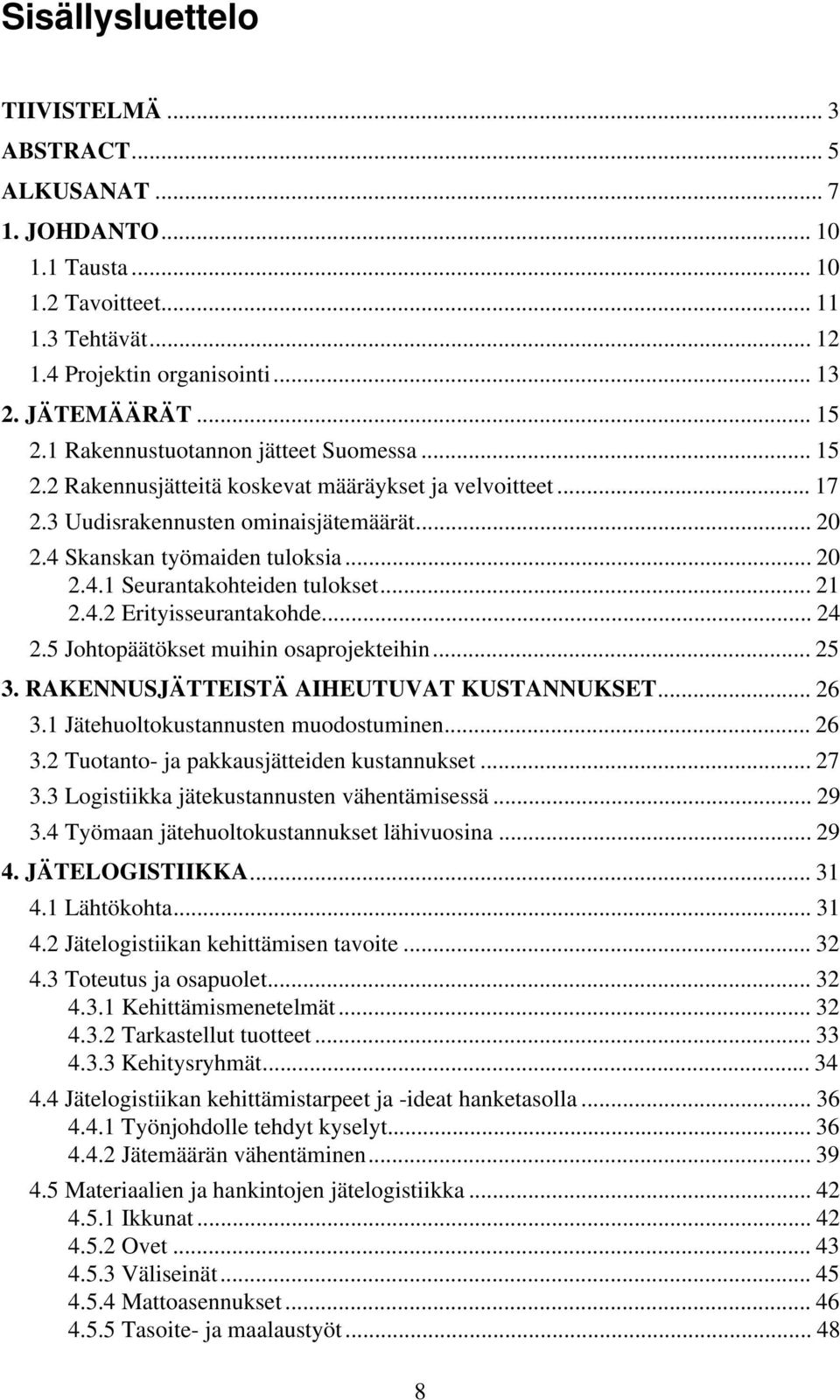 .. 21 2.4.2 Erityisseurantakohde... 24 2.5 Johtopäätökset muihin osaprojekteihin... 25 3. RAKENNUSJÄTTEISTÄ AIHEUTUVAT KUSTANNUKSET... 26 3.1 Jätehuoltokustannusten muodostuminen... 26 3.2 Tuotanto- ja pakkausjätteiden kustannukset.