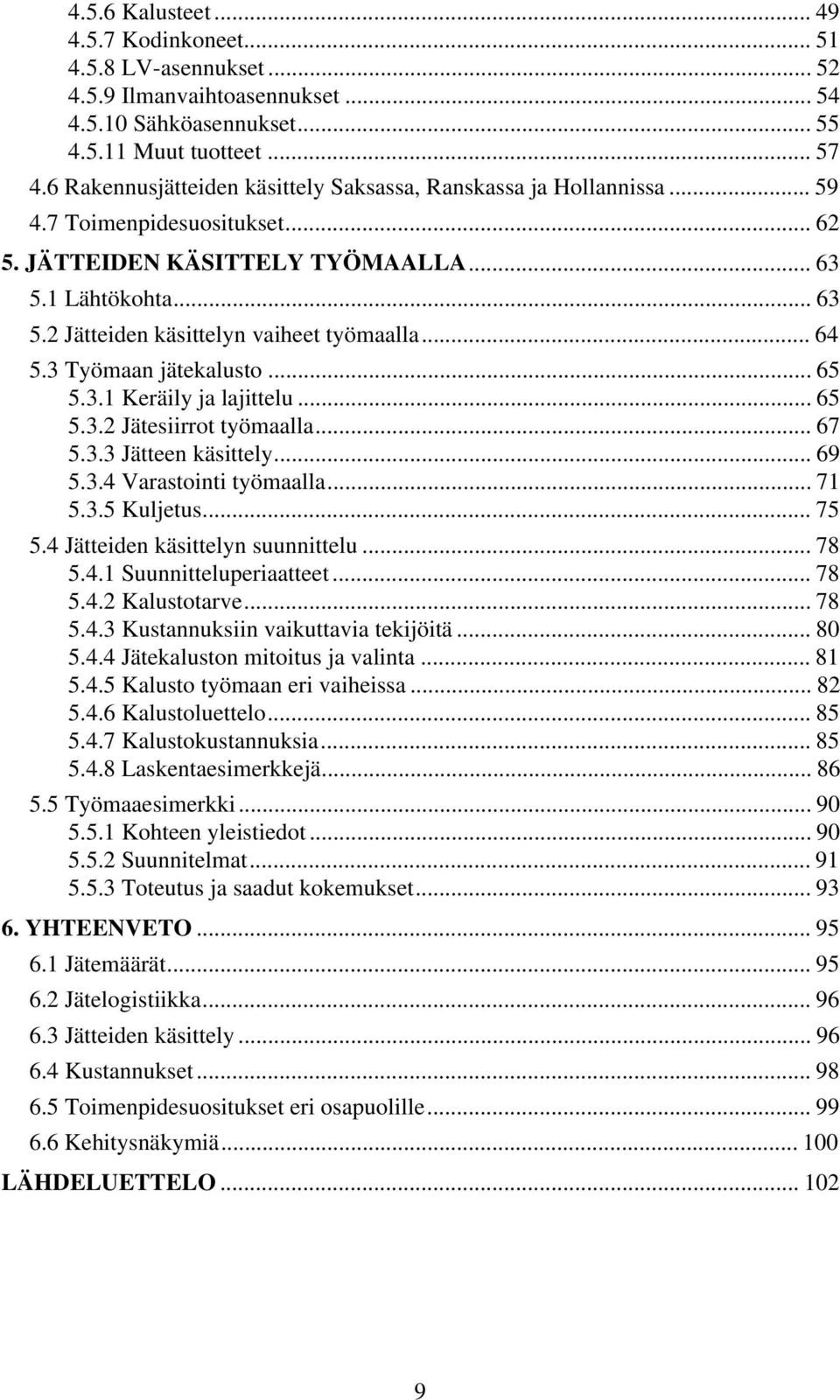 .. 64 5.3 Työmaan jätekalusto... 65 5.3.1 Keräily ja lajittelu... 65 5.3.2 Jätesiirrot työmaalla... 67 5.3.3 Jätteen käsittely... 69 5.3.4 Varastointi työmaalla... 71 5.3.5 Kuljetus... 75 5.