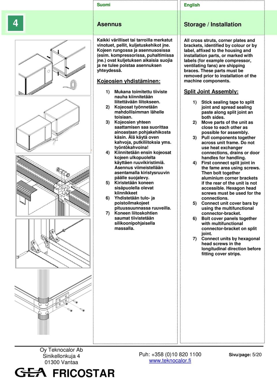 2) Kojeosat työnnetään mahdollisimman lähelle toisiaan. 3) Kojeosien yhteen saattamisen saa suorittaa ainoastaan pohjakehikosta käsin. Älä käytä oven kahvoja, putkiliitoksia yms. työntökahvoina!