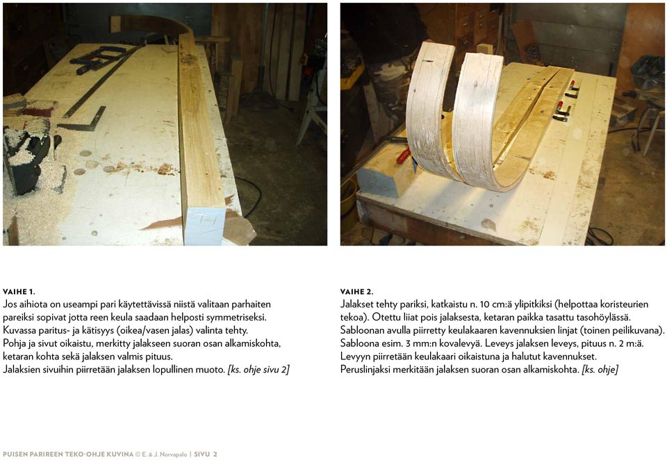 Jalaksien sivuihin piirretään jalaksen lopullinen muoto. [ks. ohje sivu 2] vaihe 2. Jalakset tehty pariksi, katkaistu n. 10 cm:ä ylipitkiksi (helpottaa koristeurien tekoa).