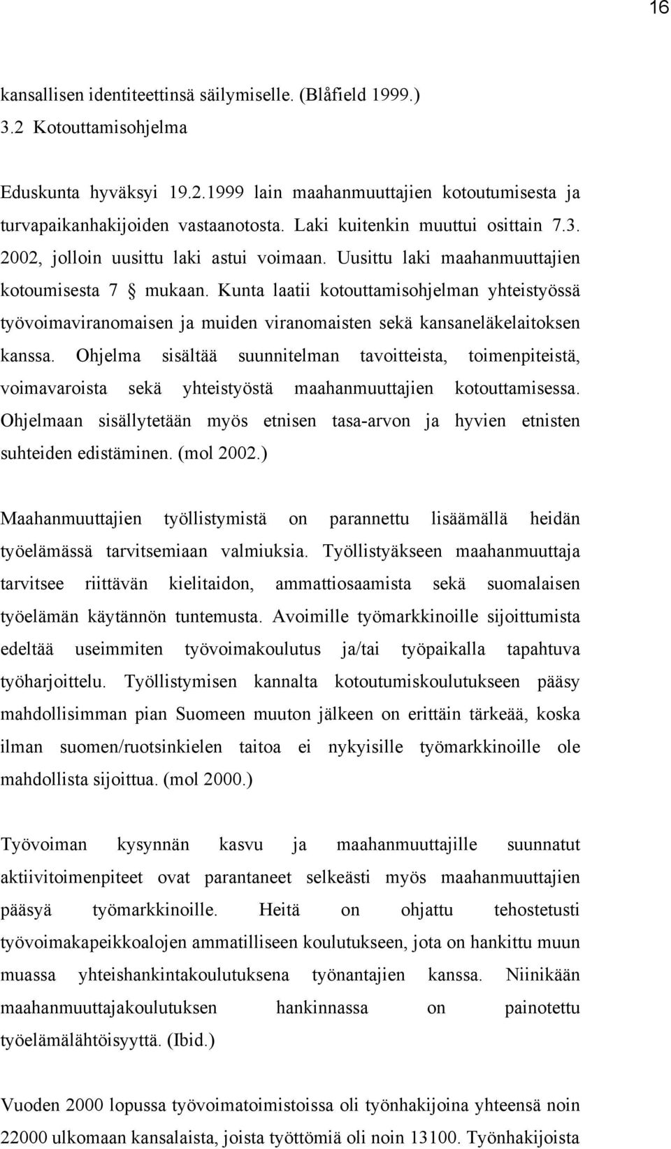 Kunta laatii kotouttamisohjelman yhteistyössä työvoimaviranomaisen ja muiden viranomaisten sekä kansaneläkelaitoksen kanssa.