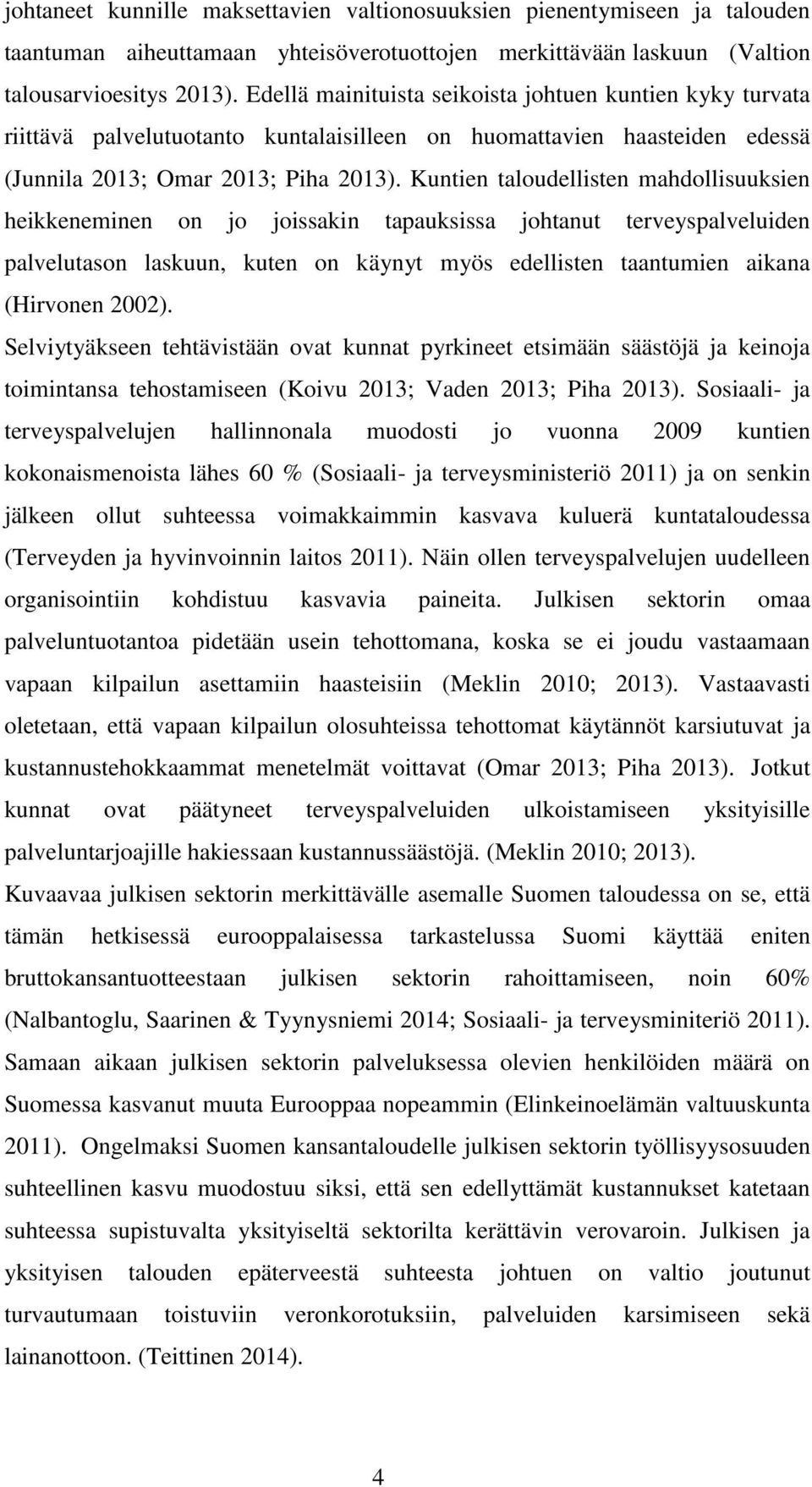 Kuntien taloudellisten mahdollisuuksien heikkeneminen on jo joissakin tapauksissa johtanut terveyspalveluiden palvelutason laskuun, kuten on käynyt myös edellisten taantumien aikana (Hirvonen 2002).