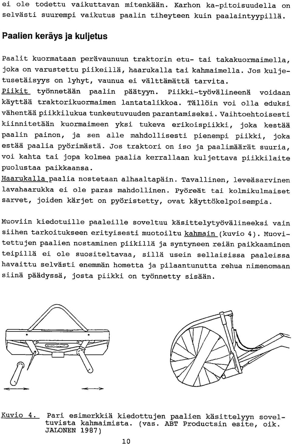 Jos kuljetusetäisyys on lyhyt, vaunua ei välttämättä tarvita. Piikit työnnetään paalin päätyyn. Piikki-työvälineenä voidaan käyttää traktorikuormaimen lantatalikkoa.