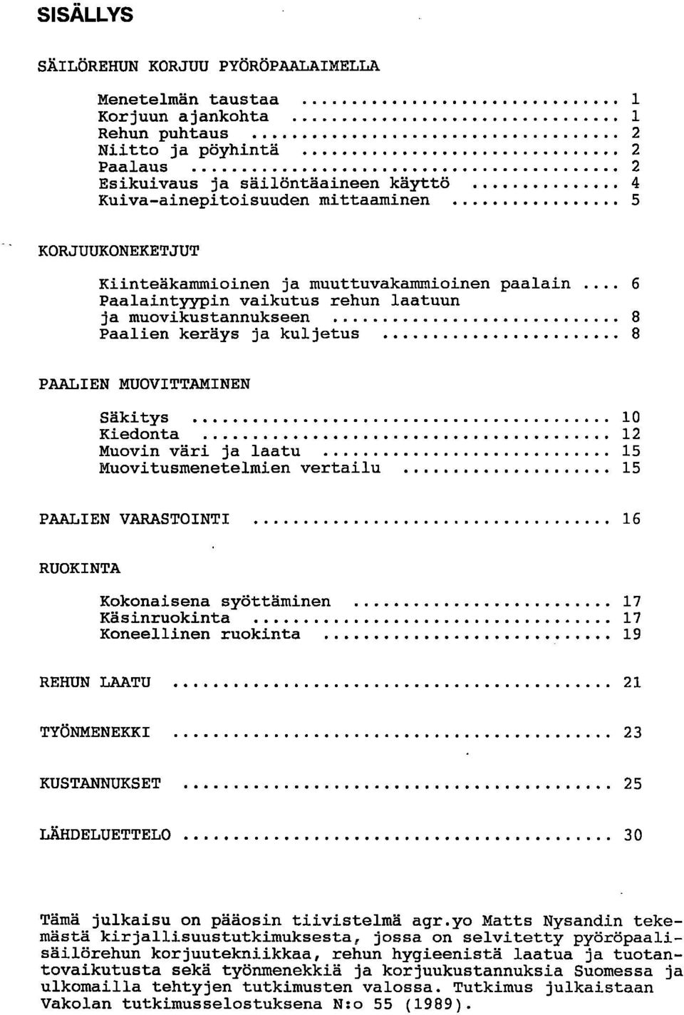 Säkitys 10 Kiedonta 12 Muovin väri ja laatu 15 Muovitusmenetelmien vertailu 15 PAALIEN VARASTOINTI 16 RUOKINTA Kokonaisena syöttäminen 17 Käsinruokinta 17 Koneellinen ruokinta 19 REHUN LAATU 21