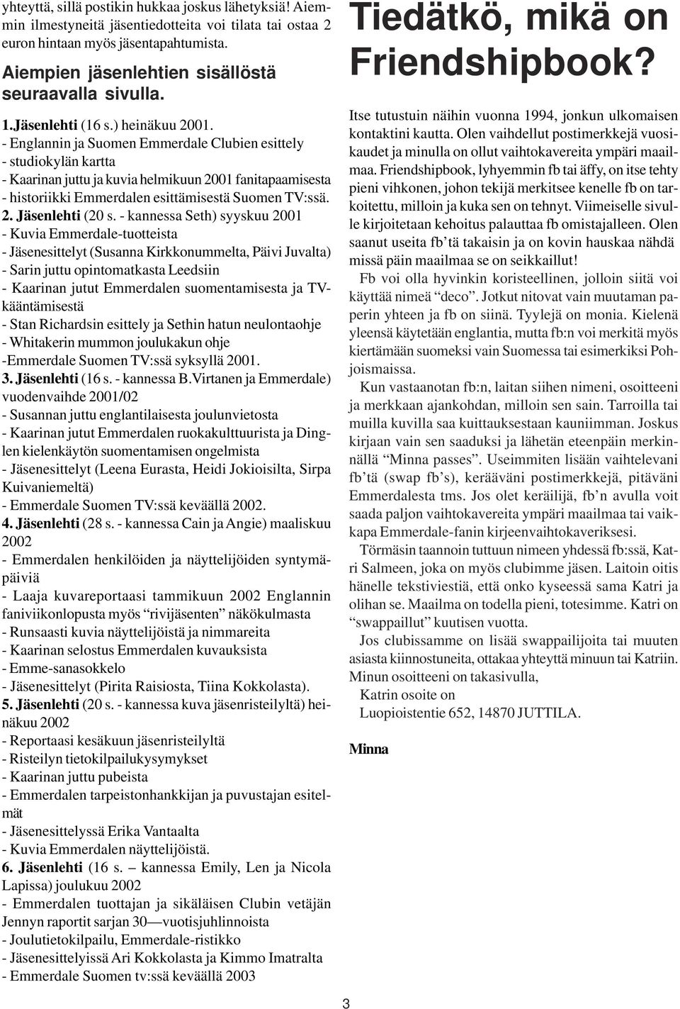 - Englannin ja Suomen Emmerdale Clubien esittely - studiokylän kartta - Kaarinan juttu ja kuvia helmikuun 2001 fanitapaamisesta - historiikki Emmerdalen esittämisestä Suomen TV:ssä. 2. Jäsenlehti (20 s.