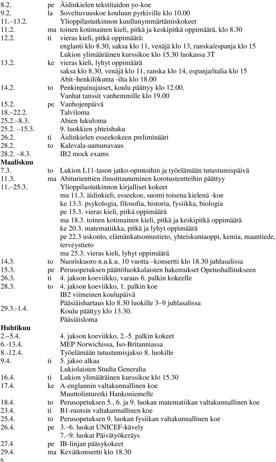 30, venäjä klo 11, ranska klo 14, espanja/italia klo 15 Abit henkilökunta -ilta klo 18.00 14.2. to Penkinpainajaiset, koulu päättyy klo 12.00. Vanhat tanssit vanhemmille klo 19.00 15.2. pe Vanhojenpäivä 18.