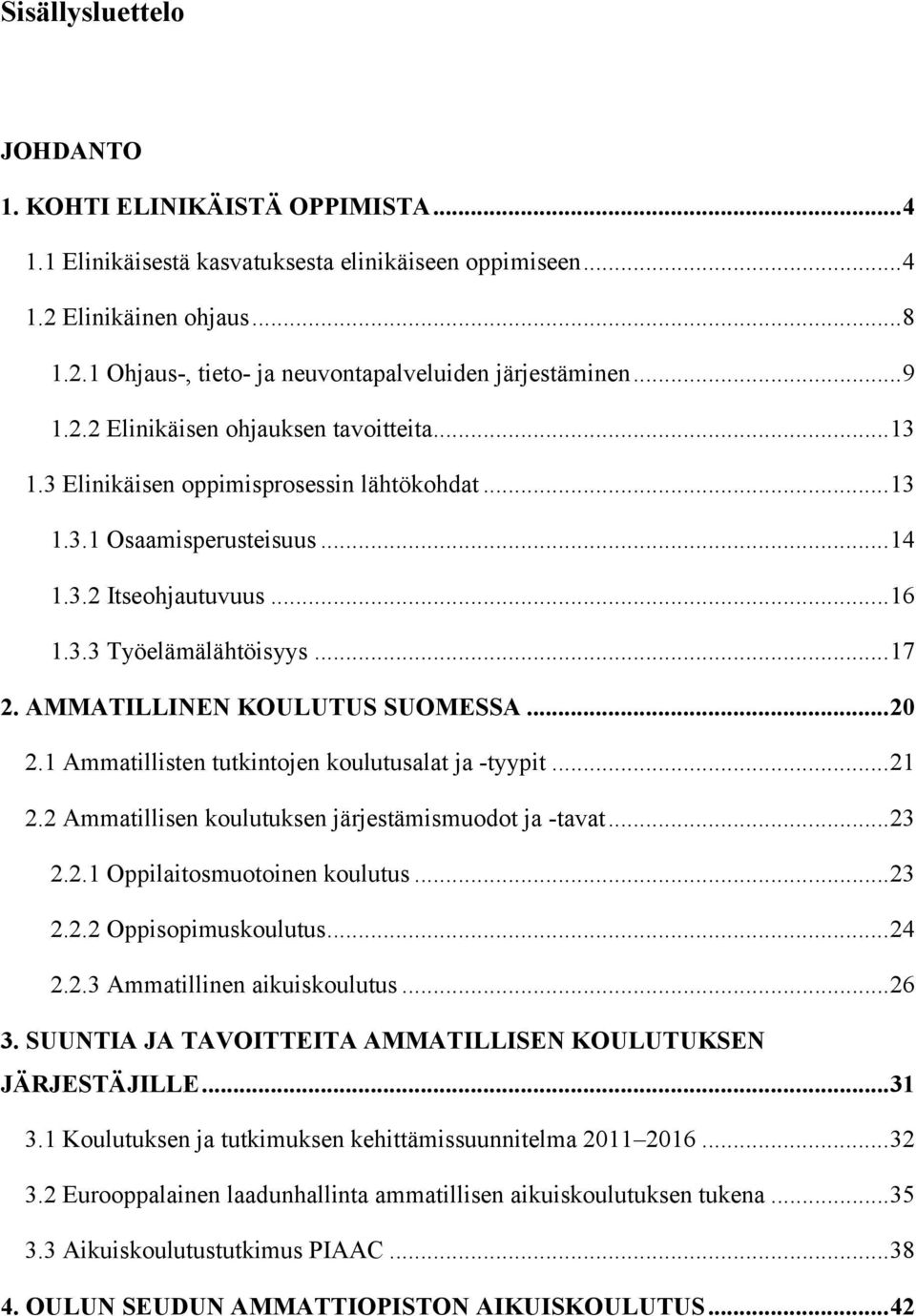 AMMATILLINEN KOULUTUS SUOMESSA... 20 2.1 Ammatillisten tutkintojen koulutusalat ja -tyypit... 21 2.2 Ammatillisen koulutuksen järjestämismuodot ja -tavat... 23 2.2.1 Oppilaitosmuotoinen koulutus.