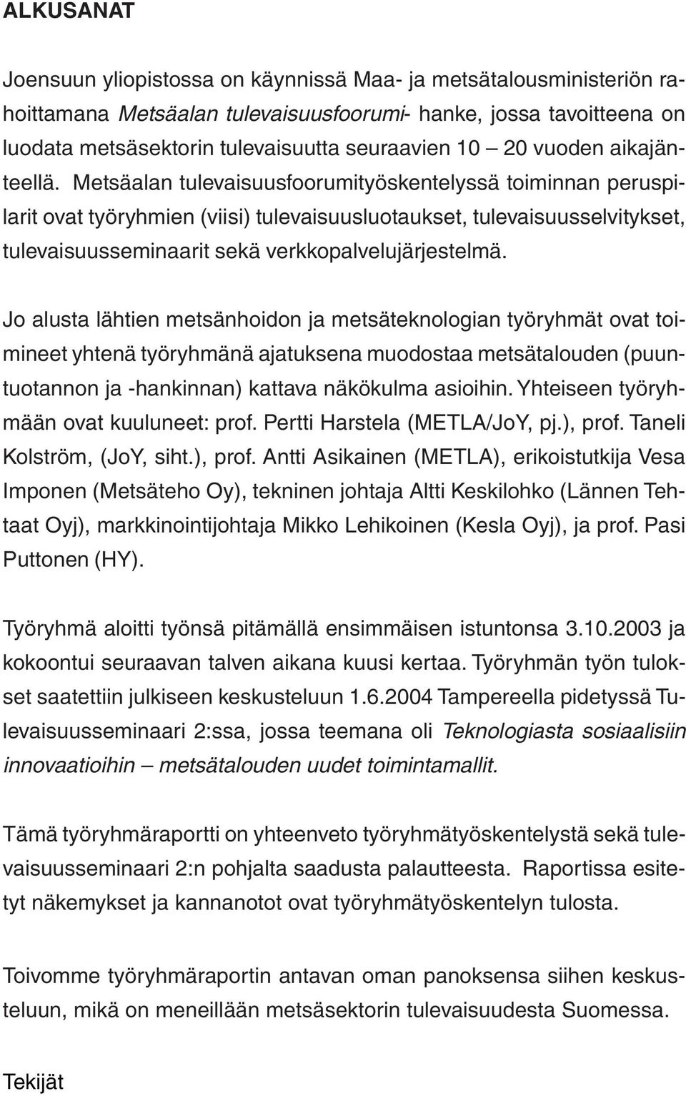 Metsäalan tulevaisuusfoorumityöskentelyssä toiminnan peruspilarit ovat työryhmien (viisi) tulevaisuusluotaukset, tulevaisuusselvitykset, tulevaisuusseminaarit sekä verkkopalvelujärjestelmä.