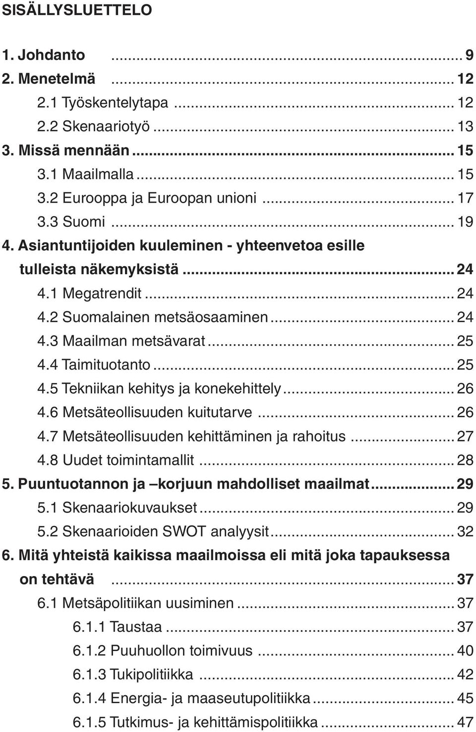 4 Taimituotanto... 25 4.5 Tekniikan kehitys ja konekehittely... 26 4.6 Metsäteollisuuden kuitutarve... 26 4.7 Metsäteollisuuden kehittäminen ja rahoitus... 27 4.8 Uudet toimintamallit... 28 5.