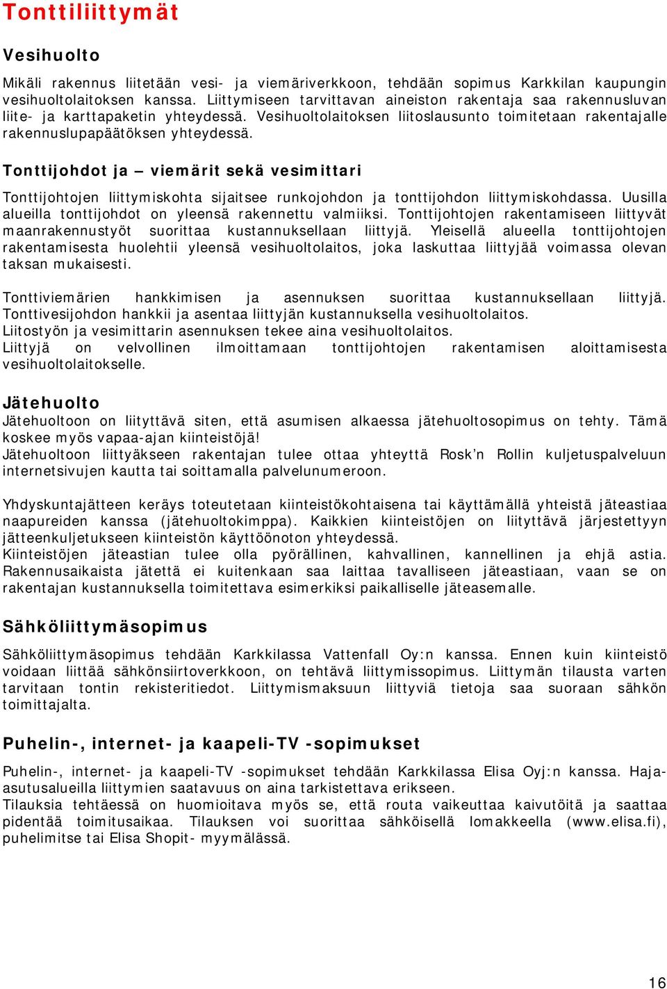 Tonttijohdot ja viemärit sekä vesimittari Tonttijohtojen liittymiskohta sijaitsee runkojohdon ja tonttijohdon liittymiskohdassa. Uusilla alueilla tonttijohdot on yleensä rakennettu valmiiksi.