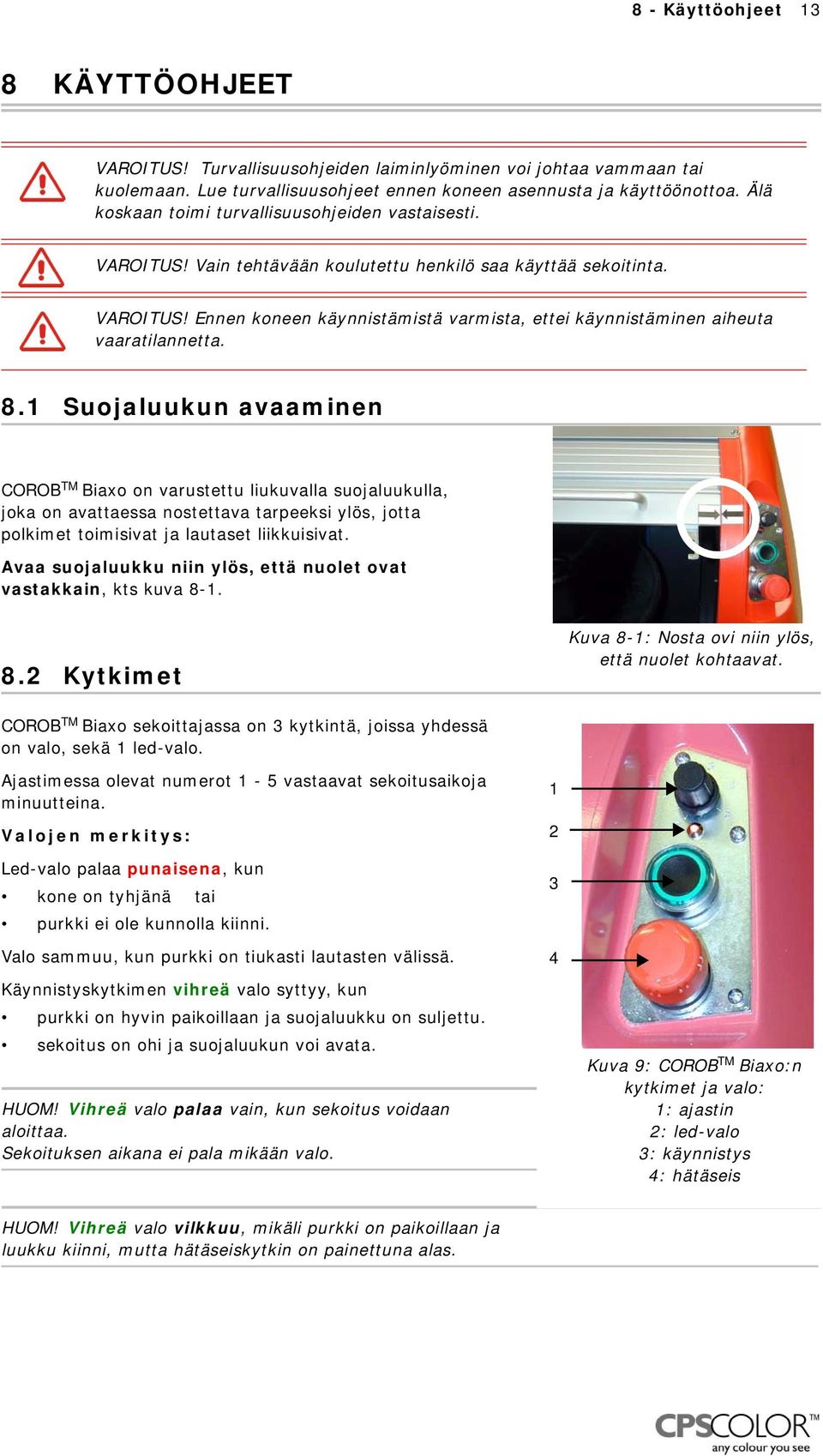 8.1 Suojaluukun avaaminen COROB TM Biaxo on varustettu liukuvalla suojaluukulla, joka on avattaessa nostettava tarpeeksi ylös, jotta polkimet toimisivat ja lautaset liikkuisivat.