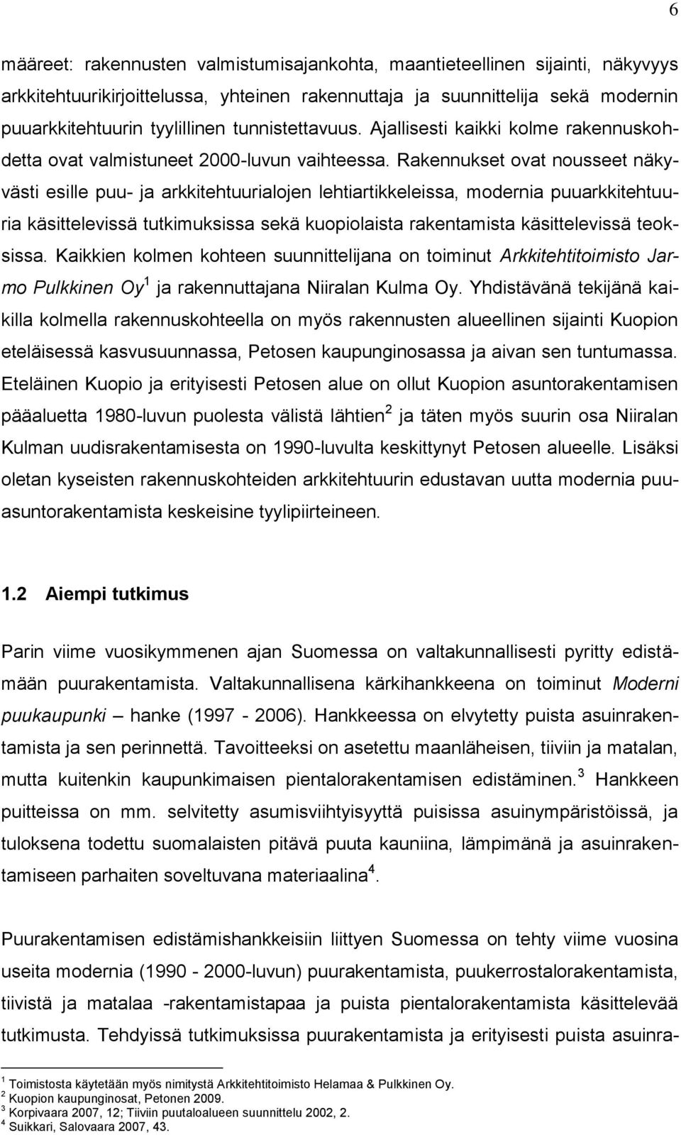 Rakennukset ovat nousseet näkyvästi esille puu- ja arkkitehtuurialojen lehtiartikkeleissa, modernia puuarkkitehtuuria käsittelevissä tutkimuksissa sekä kuopiolaista rakentamista käsittelevissä