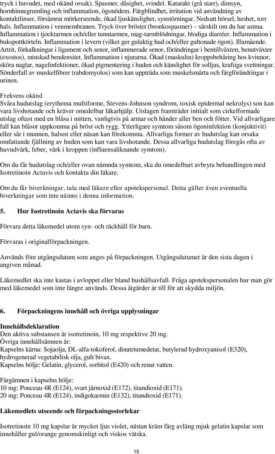 Tryck över bröstet (bronkospasmer) särskilt om du har astma. Inflammation i tjocktarmen och/eller tunntarmen, mag-tarmblödningar, blodiga diarréer. Inflammation i bukspottkörteln.