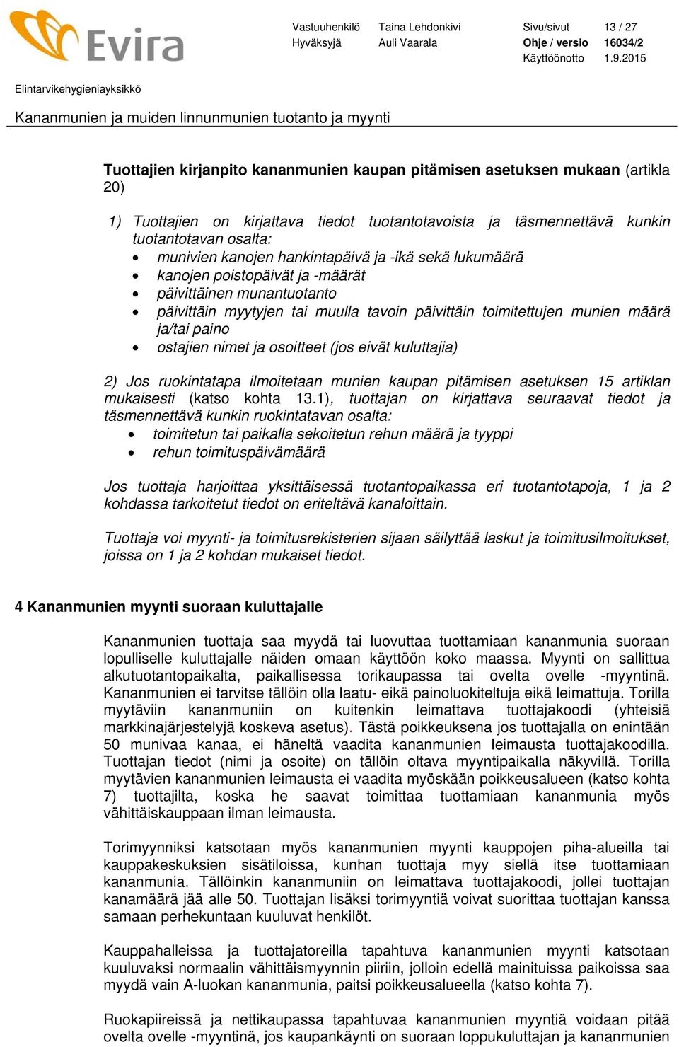 toimitettujen munien määrä ja/tai paino ostajien nimet ja osoitteet (jos eivät kuluttajia) 2) Jos ruokintatapa ilmoitetaan munien kaupan pitämisen asetuksen 15 artiklan mukaisesti (katso kohta 13.