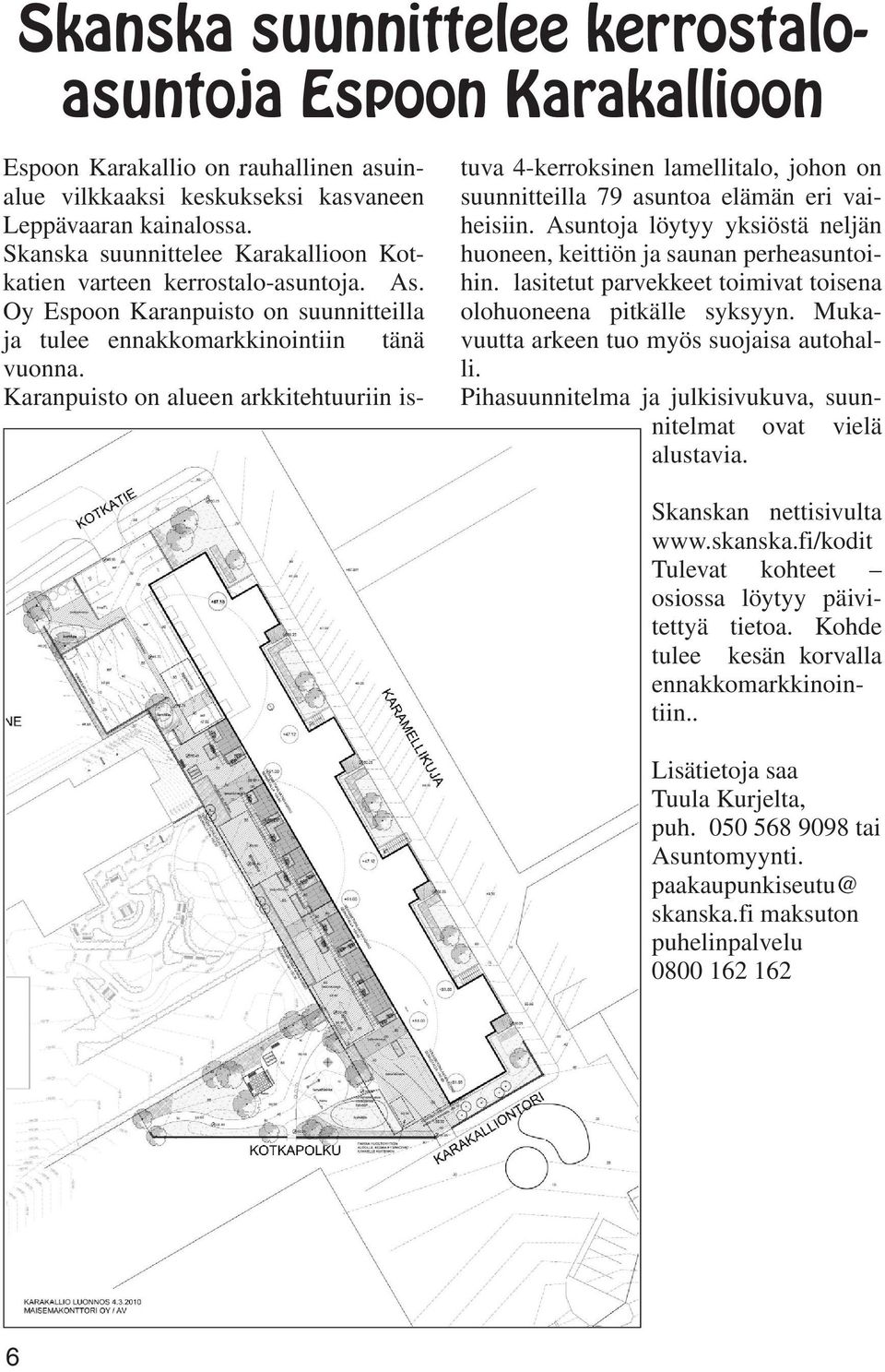 Karanpuisto on alueen arkkitehtuuriin istuva 4-kerroksinen lamellitalo, johon on suunnitteilla 79 asuntoa elämän eri vaiheisiin.