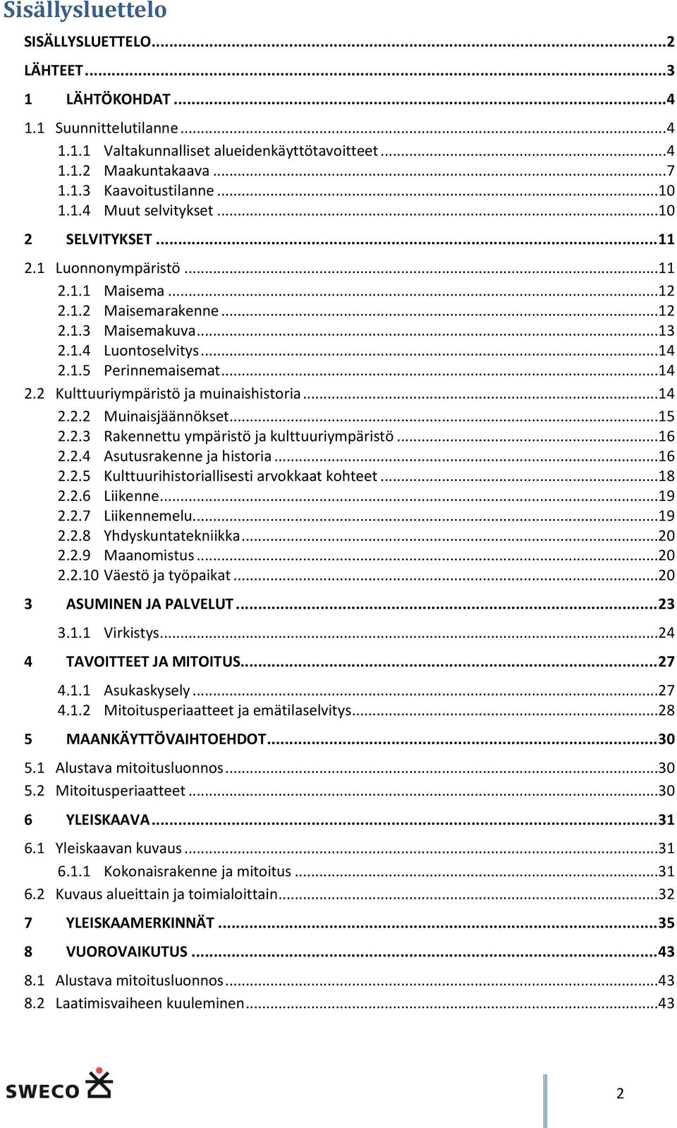 1.5 Perinnemaisemat...14 2.2 Kulttuuriympäristö ja muinaishistoria...14 2.2.2 Muinaisjäännökset...15 2.2.3 Rakennettu ympäristö ja kulttuuriympäristö...16 2.2.4 Asutusrakenne ja historia...16 2.2.5 Kulttuurihistoriallisesti arvokkaat kohteet.