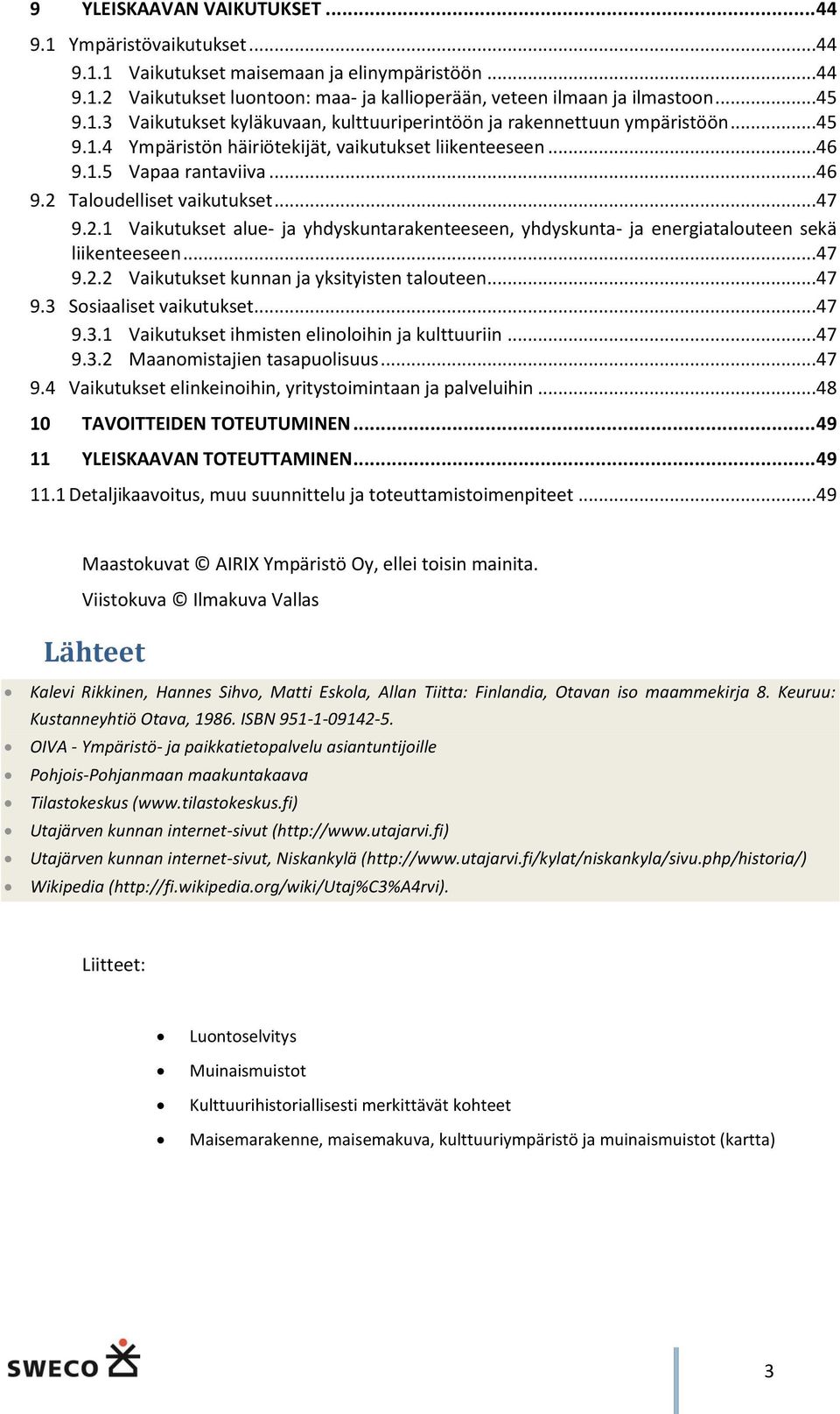 ..47 9.2.2 Vaikutukset kunnan ja yksityisten talouteen...47 9.3 Sosiaaliset vaikutukset...47 9.3.1 Vaikutukset ihmisten elinoloihin ja kulttuuriin...47 9.3.2 Maanomistajien tasapuolisuus...47 9.4 Vaikutukset elinkeinoihin, yritystoimintaan ja palveluihin.