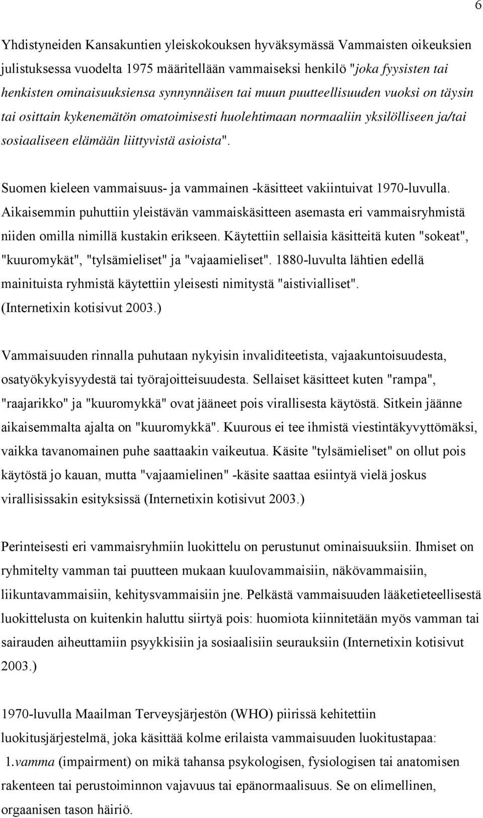 Suomen kieleen vammaisuus- ja vammainen -käsitteet vakiintuivat 1970-luvulla. Aikaisemmin puhuttiin yleistävän vammaiskäsitteen asemasta eri vammaisryhmistä niiden omilla nimillä kustakin erikseen.