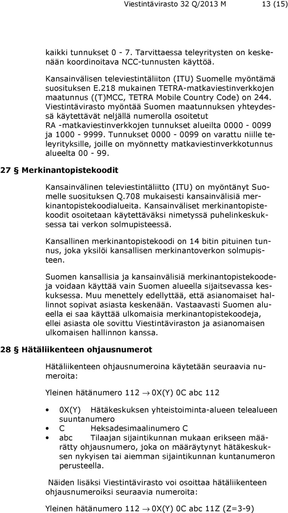 Viestintävirasto myöntää Suomen maatunnuksen yhteydessä käytettävät neljällä numerolla osoitetut RA -matkaviestinverkkojen tunnukset alueilta 0000-0099 ja 1000-9999.