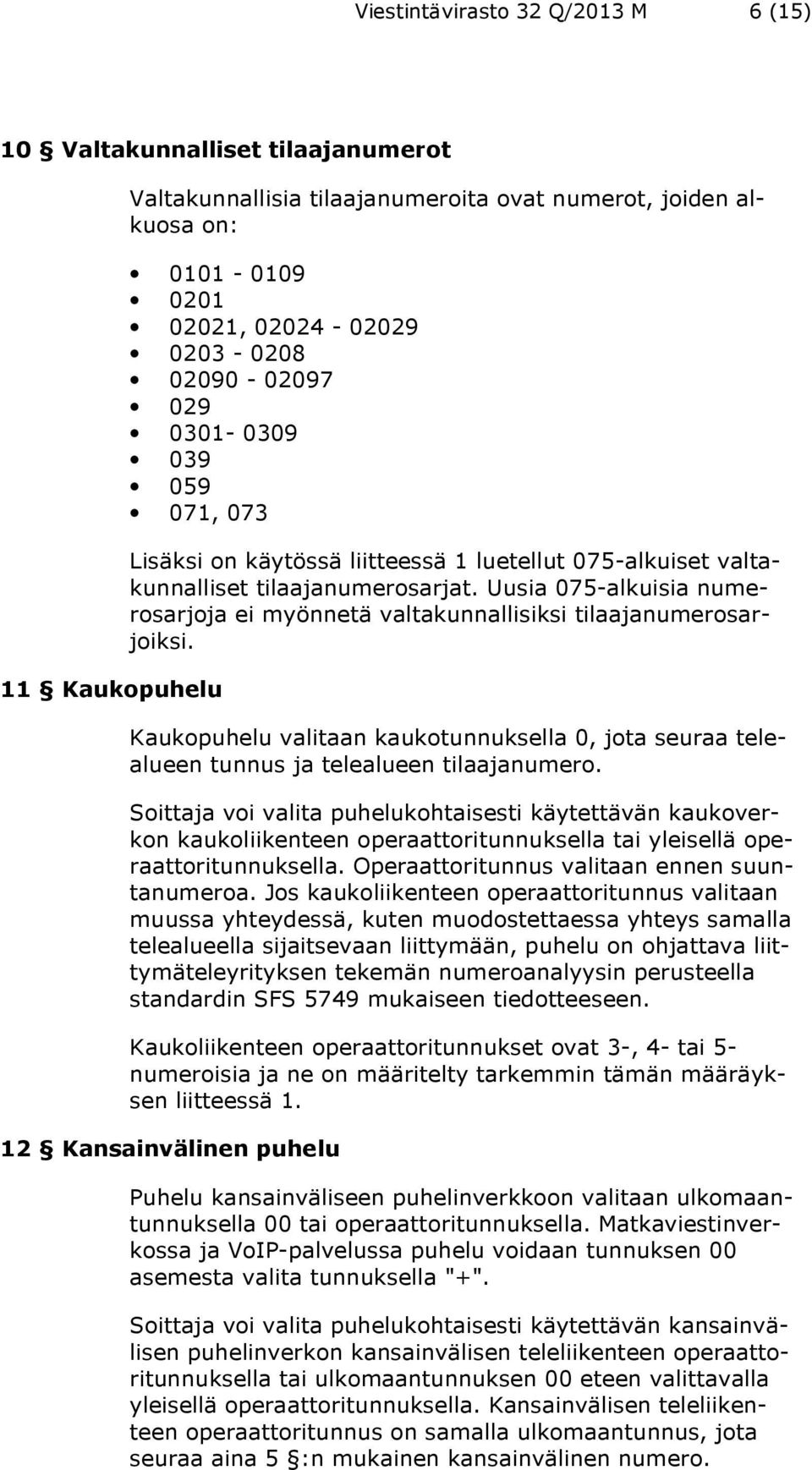 Uusia 075-alkuisia numerosarjoja ei myönnetä valtakunnallisiksi tilaajanumerosarjoiksi. Kaukopuhelu valitaan kaukotunnuksella 0, jota seuraa telealueen tunnus ja telealueen tilaajanumero.