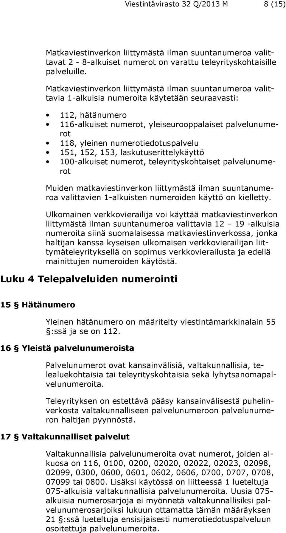 numerotiedotuspalvelu 151, 152, 153, laskutuserittelykäyttö 100-alkuiset numerot, teleyrityskohtaiset palvelunumerot Muiden matkaviestinverkon liittymästä ilman suuntanumeroa valittavien 1-alkuisten