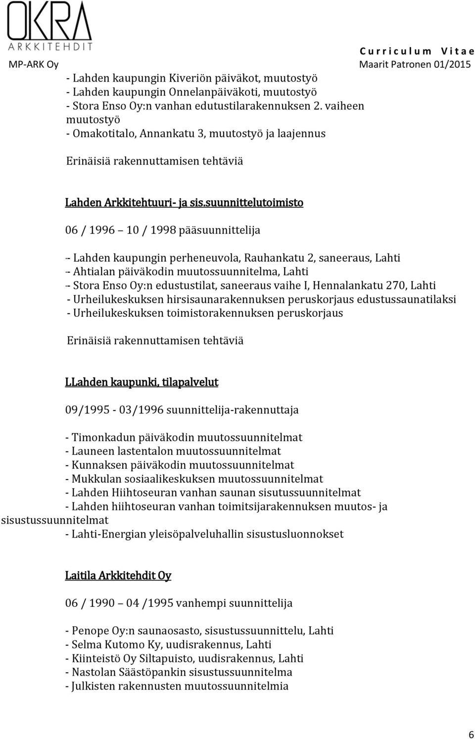 suunnittelutoimisto 06 / 1996 10 / 1998 pääsuunnittelija - Lahden kaupungin perheneuvola, Rauhankatu 2, saneeraus, Lahti - Ahtialan päiväkodin muutossuunnitelma, Lahti - Stora Enso Oy:n edustustilat,