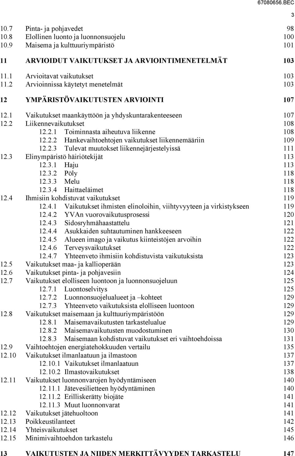 2.2 Hankevaihtoehtojen vaikutukset liikennemääriin 109 12.2.3 Tulevat muutokset liikennejärjestelyissä 111 12.3 Elinympäristö häiriötekijät 113 12.3.1 Haju 113 12.3.2 Pöly 118 12.3.3 Melu 118 12.3.4 Haittaeläimet 118 12.