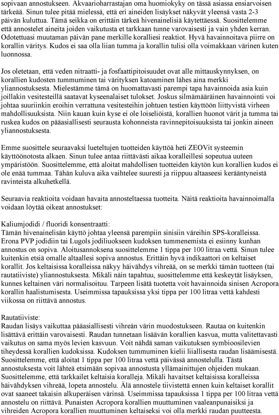 Odotettuasi muutaman päivän pane merkille koralliesi reaktiot. Hyvä havainnoitava piirre on korallin väritys. Kudos ei saa olla liian tumma ja korallin tulisi olla voimakkaan värinen kuten luonnossa.