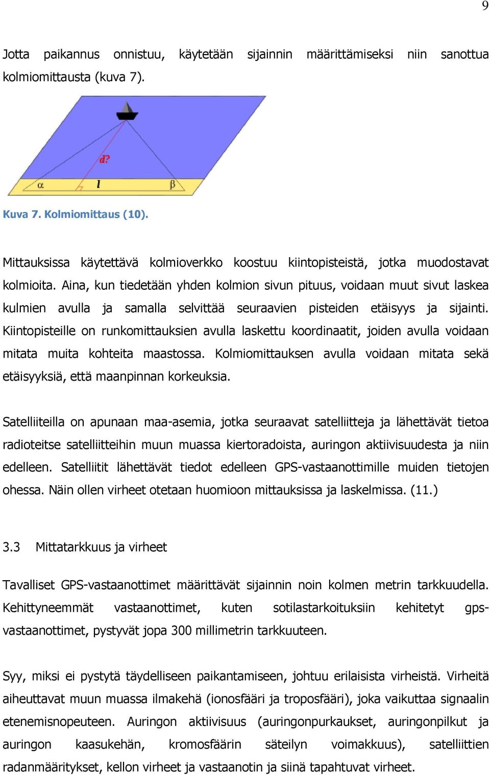 Aina, kun tiedetään yhden kolmion sivun pituus, voidaan muut sivut laskea kulmien avulla ja samalla selvittää seuraavien pisteiden etäisyys ja sijainti.