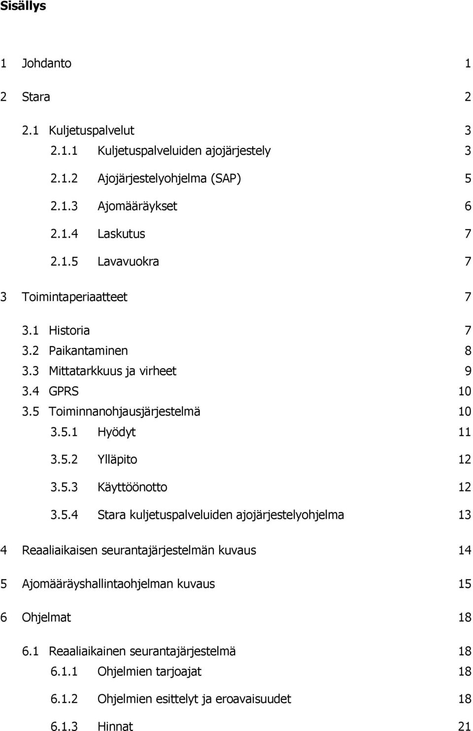 5.2 Ylläpito 12 3.5.3 Käyttöönotto 12 3.5.4 Stara kuljetuspalveluiden ajojärjestelyohjelma 13 4 Reaaliaikaisen seurantajärjestelmän kuvaus 14 5 Ajomääräyshallintaohjelman kuvaus 15 6 Ohjelmat 18 6.