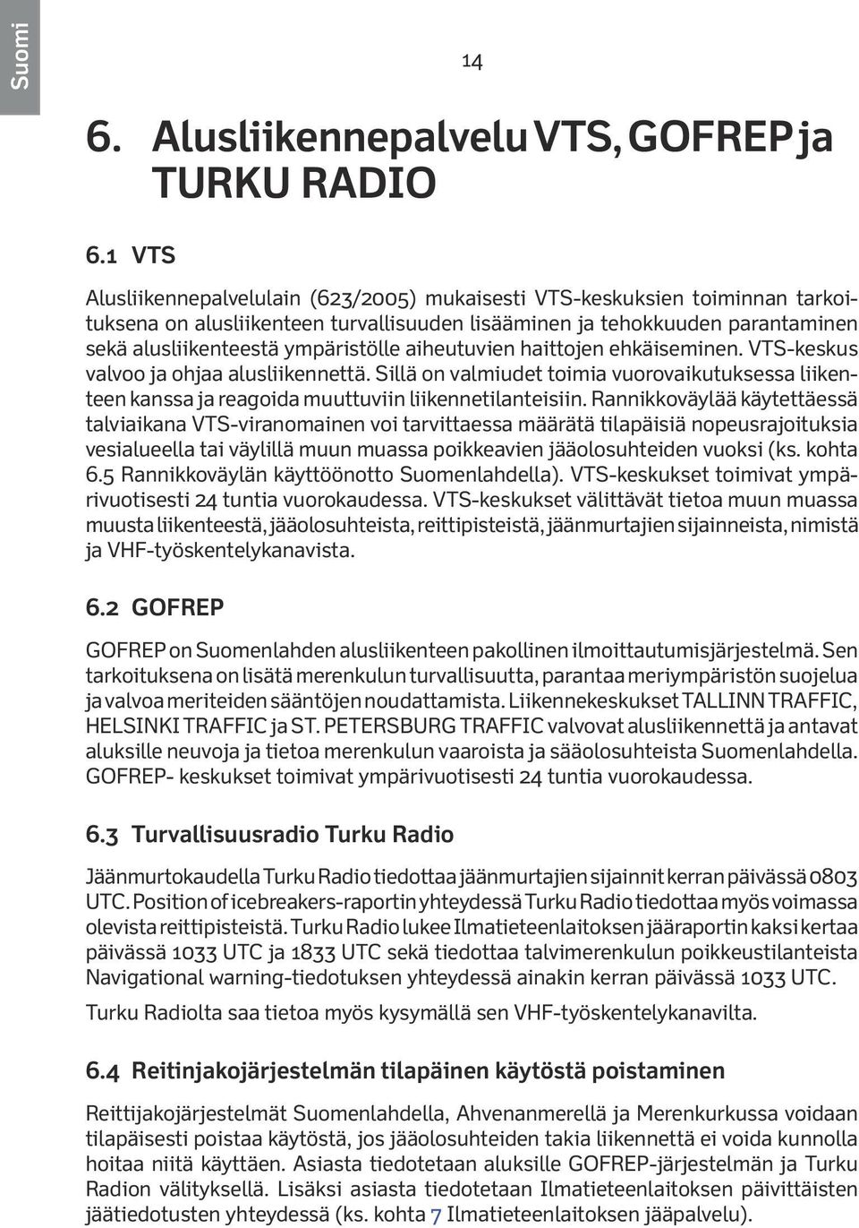 aiheutuvien haittojen ehkäiseminen. VTS-keskus valvoo ja ohjaa alusliikennettä. Sillä on valmiudet toimia vuorovaikutuksessa liikenteen kanssa ja reagoida muuttuviin liikennetilanteisiin.