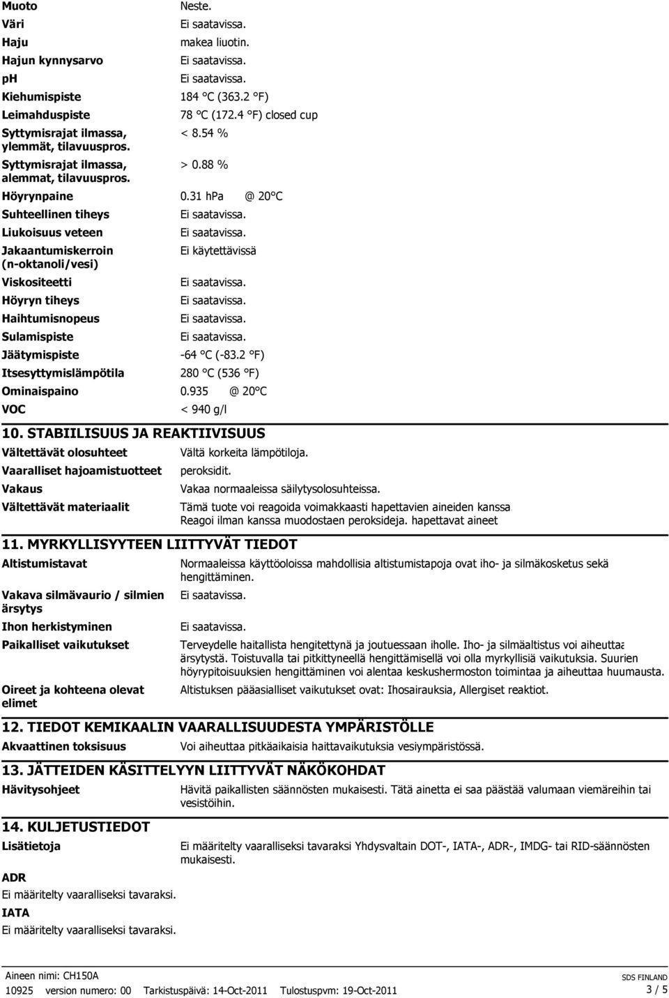 31 hpa @ 20 C Suhteellinen tiheys Liukoisuus veteen Jakaantumiskerroin (n-oktanoli/vesi) Viskositeetti Höyryn tiheys Haihtumisnopeus Sulamispiste Jäätymispiste Itsesyttymislämpötila Ei käytettävissä